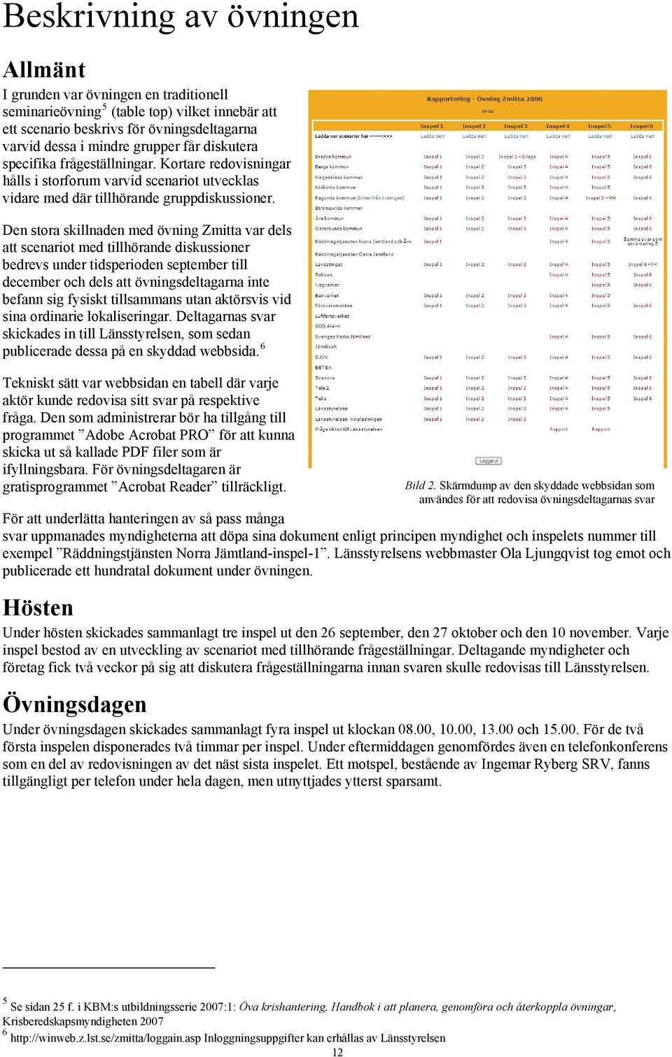 Den stora skillnaden med övning Zmitta var dels att scenariot med tillhörande diskussioner bedrevs under tidsperioden september till december och dels att övningsdeltagarna inte befann sig fysiskt