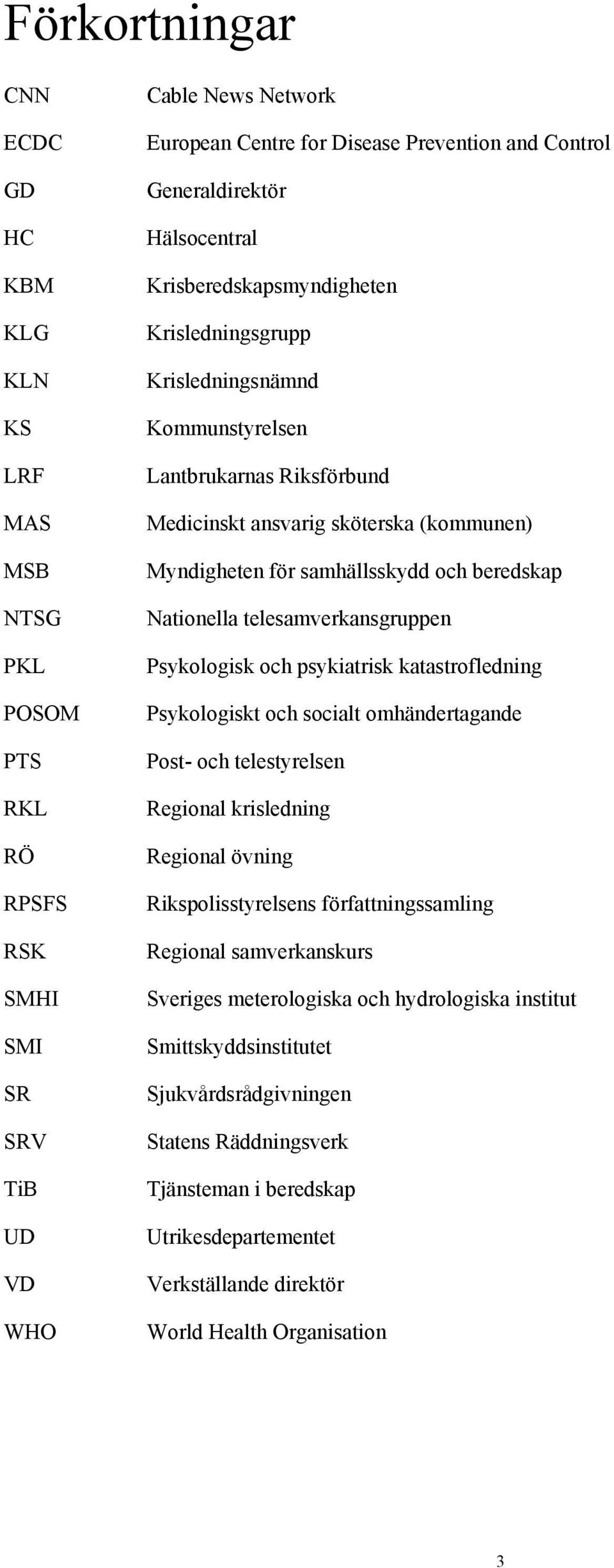 samhällsskydd och beredskap Nationella telesamverkansgruppen Psykologisk och psykiatrisk katastrofledning Psykologiskt och socialt omhändertagande Post- och telestyrelsen Regional krisledning