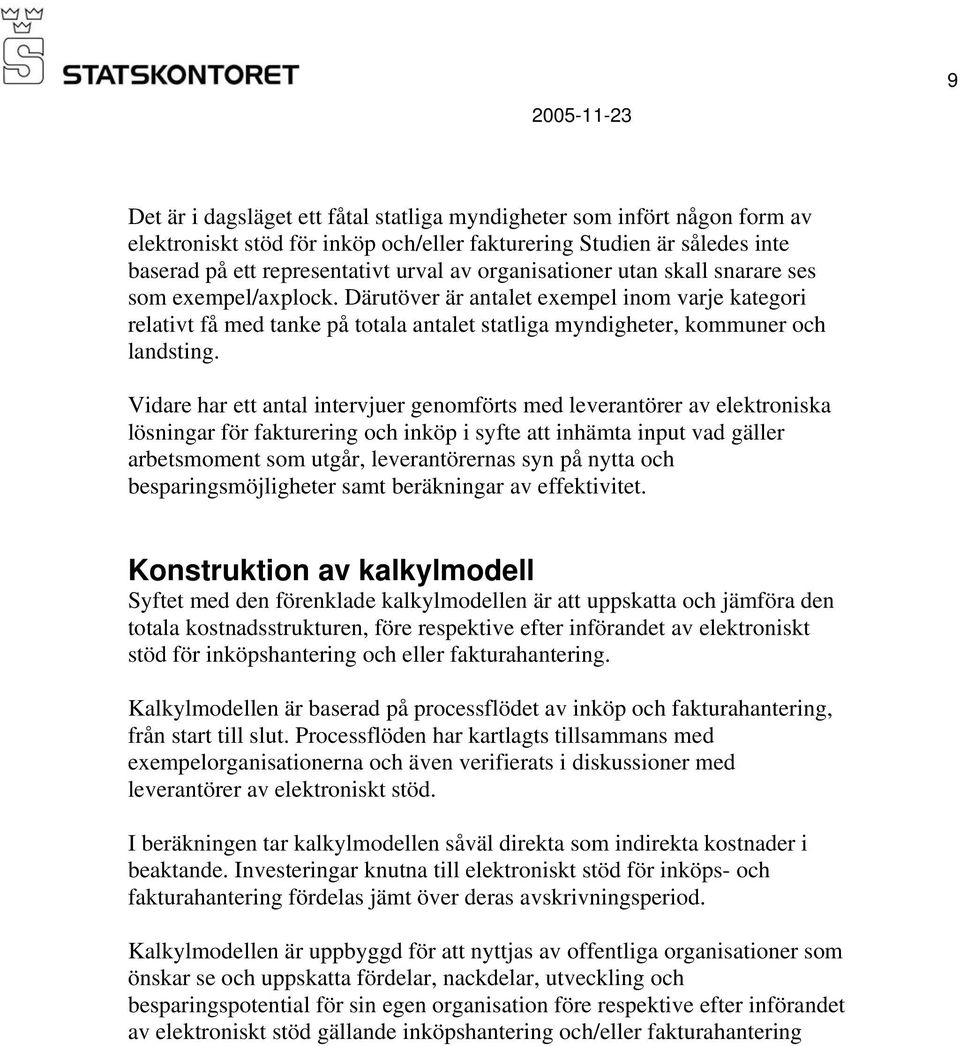 Vidare har ett antal intervjuer genomförts med leverantörer av elektroniska lösningar för fakturering och inköp i syfte att inhämta input vad gäller arbetsmoment som utgår, leverantörernas syn på