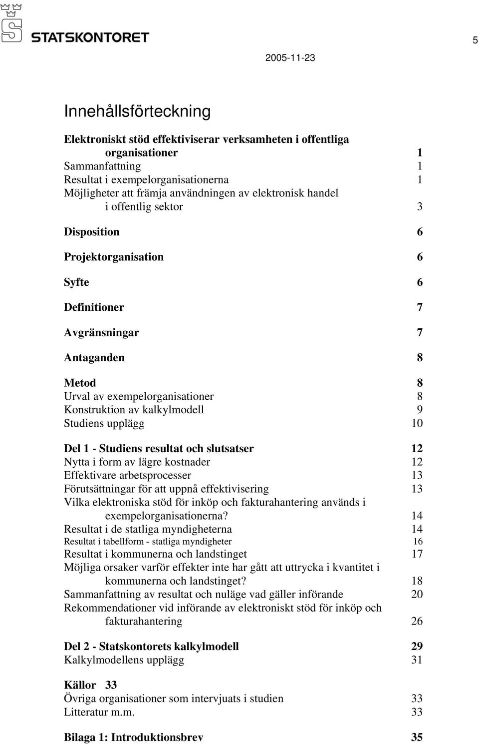 Studiens upplägg 10 Del 1 - Studiens resultat och slutsatser 12 Nytta i form av lägre kostnader 12 Effektivare arbetsprocesser 13 Förutsättningar för att uppnå effektivisering 13 Vilka elektroniska