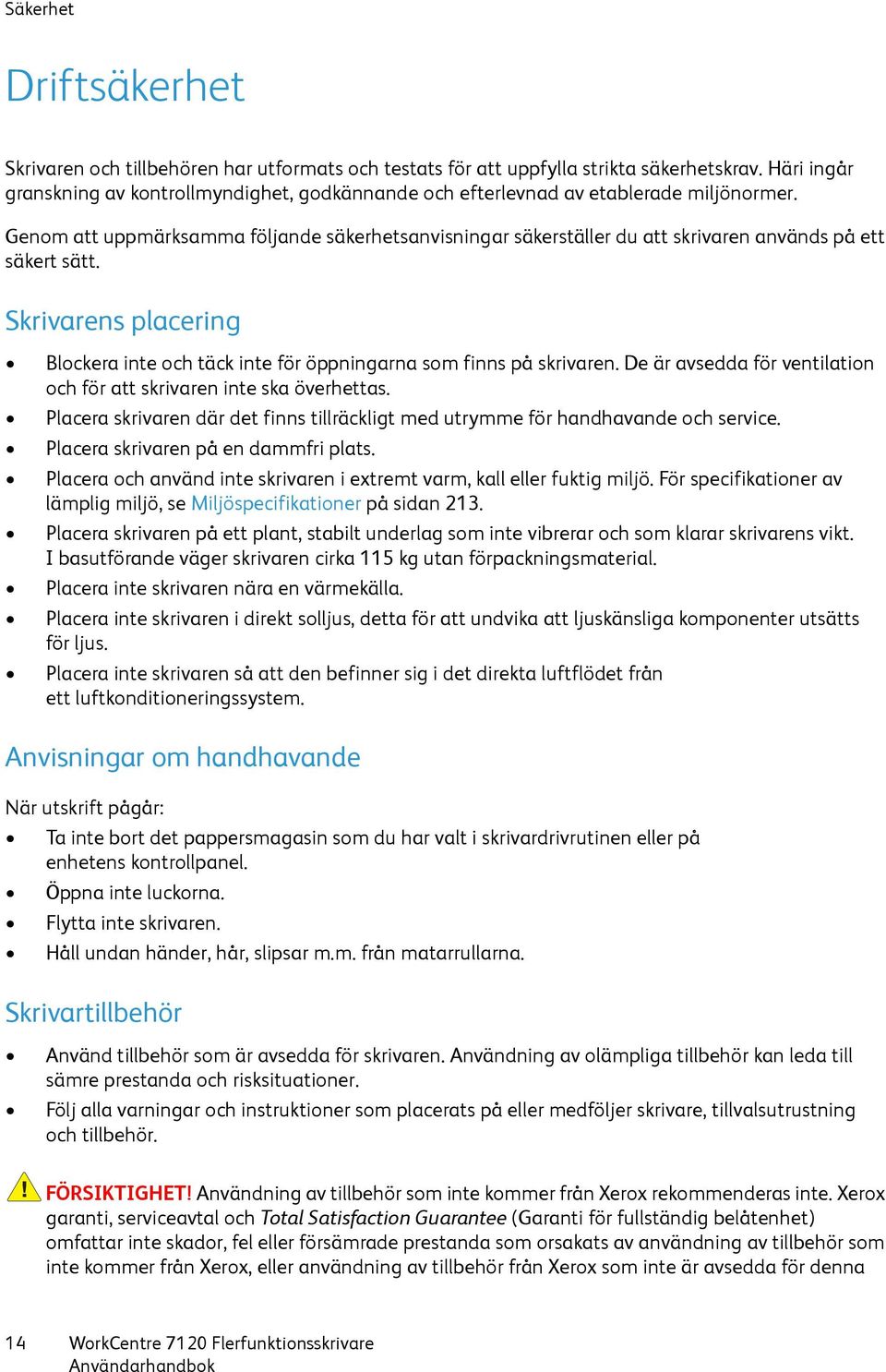 Genom att uppmärksamma följande säkerhetsanvisningar säkerställer du att skrivaren används på ett säkert sätt. Skrivarens placering Blockera inte och täck inte för öppningarna som finns på skrivaren.