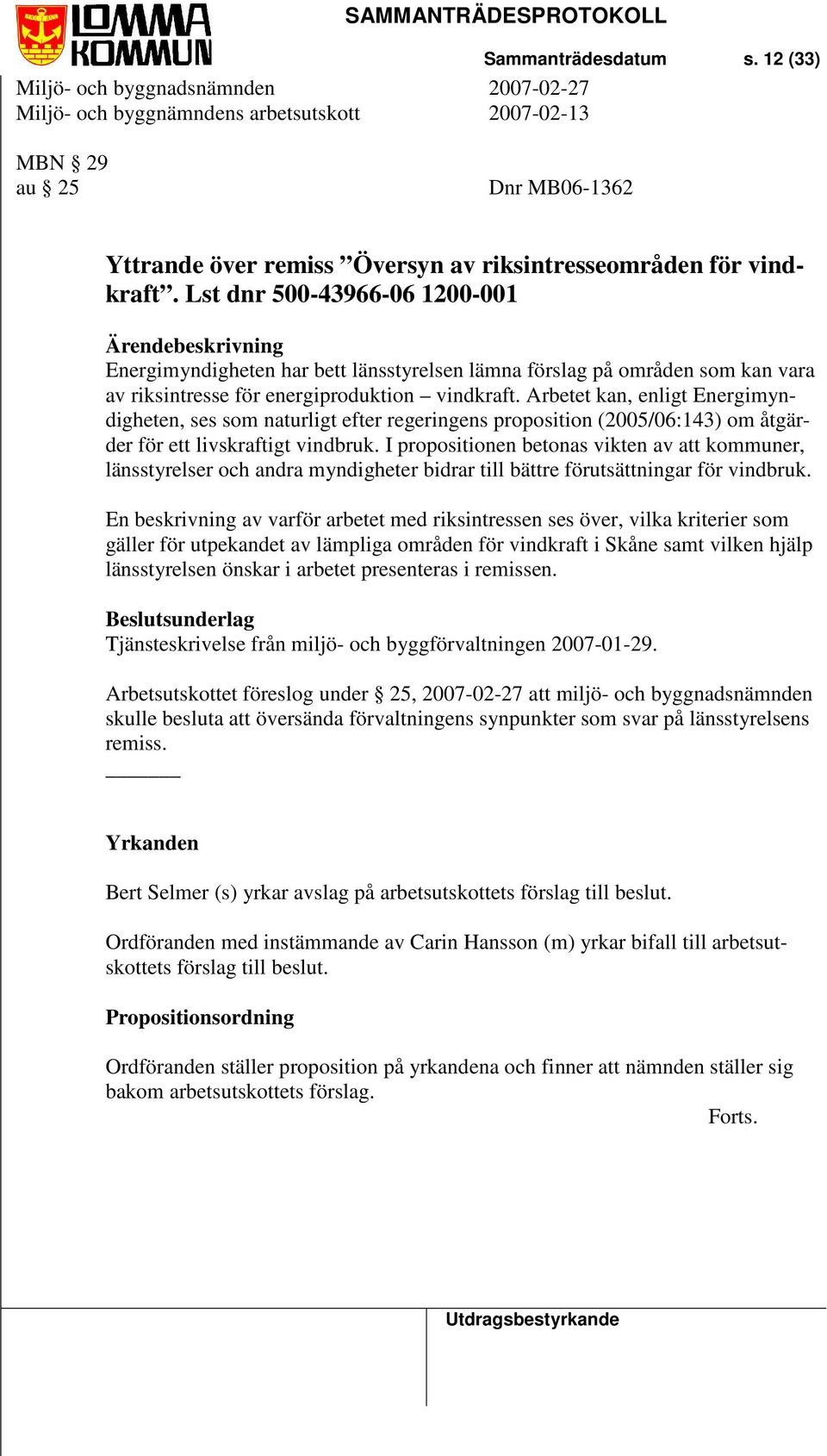 Arbetet kan, enligt Energimyndigheten, ses som naturligt efter regeringens proposition (2005/06:143) om åtgärder för ett livskraftigt vindbruk.