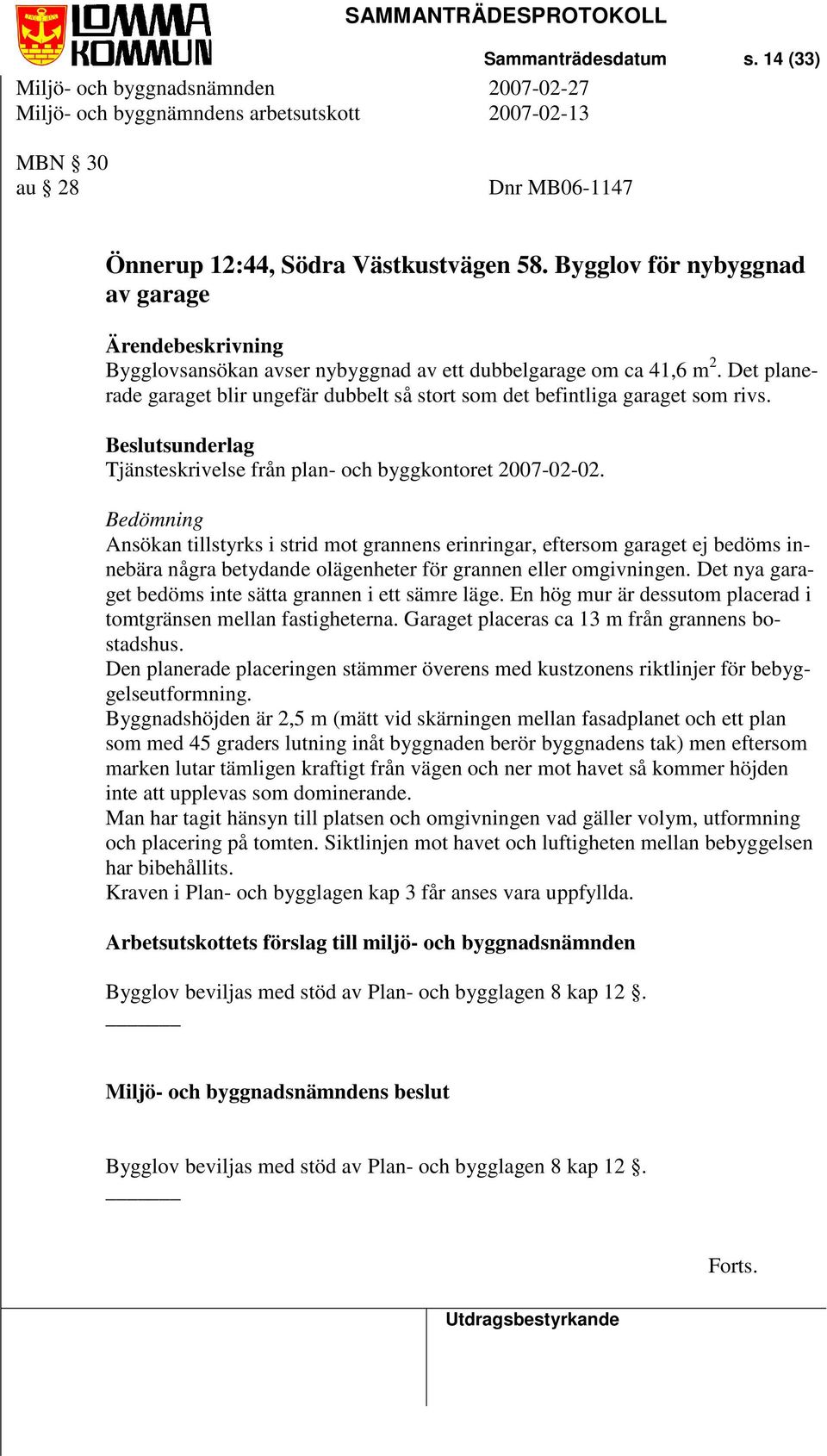 Det planerade garaget blir ungefär dubbelt så stort som det befintliga garaget som rivs. Tjänsteskrivelse från plan- och byggkontoret 2007-02-02.