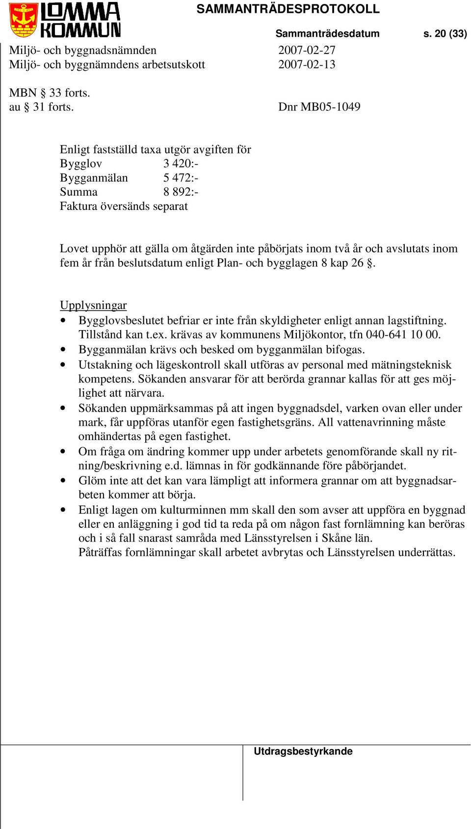 avslutats inom fem år från beslutsdatum enligt Plan- och bygglagen 8 kap 26. Upplysningar Bygglovsbeslutet befriar er inte från skyldigheter enligt annan lagstiftning. Tillstånd kan t.ex.