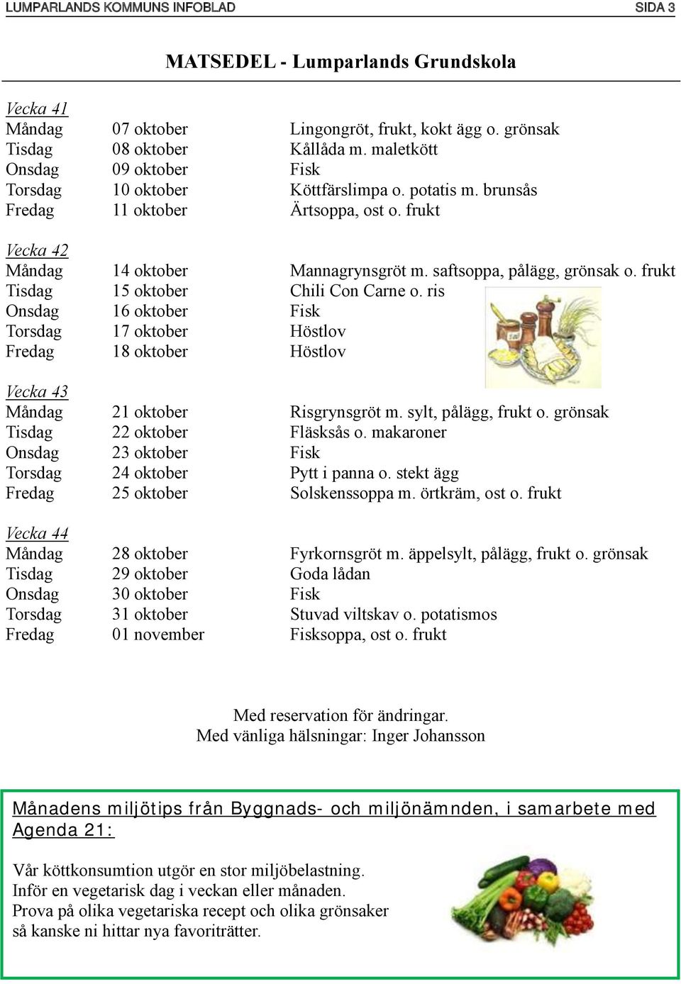 saftsoppa, pålägg, grönsak o. frukt Tisdag 15 oktober Chili Con Carne o. ris Onsdag 16 oktober Fisk Torsdag 17 oktober Höstlov Fredag 18 oktober Höstlov Vecka 43 Måndag 21 oktober Risgrynsgröt m.