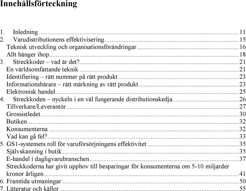 Streckkoden nyckeln i en väl fungerande distributionskedja...26 Tillverkare/Leverantör...27 Grossistledet...30 Butiken...32 Konsumenterna...32 Vad kan gå fel?...33 5.