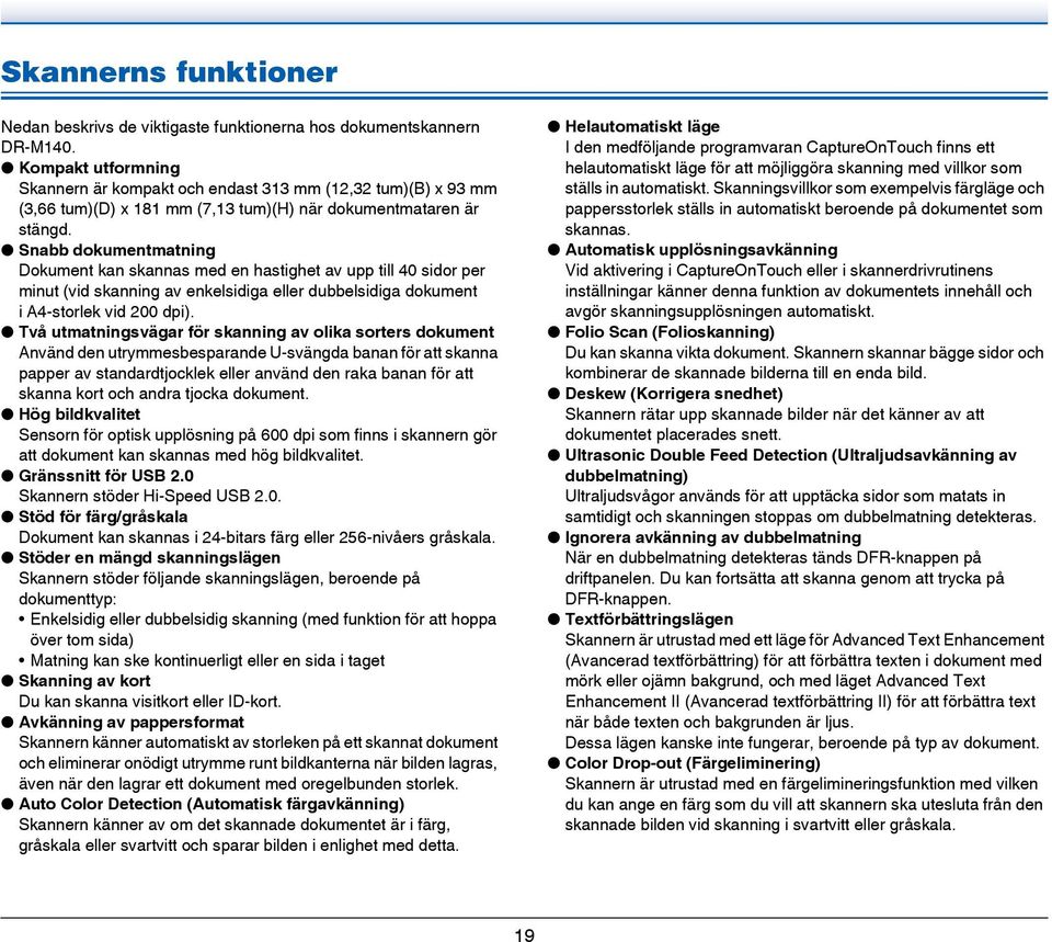 Snabb dokumentmatning Dokument kan skannas med en hastighet av upp till 40 sidor per minut (vid skanning av enkelsidiga eller dubbelsidiga dokument i A4-storlek vid 200 dpi).