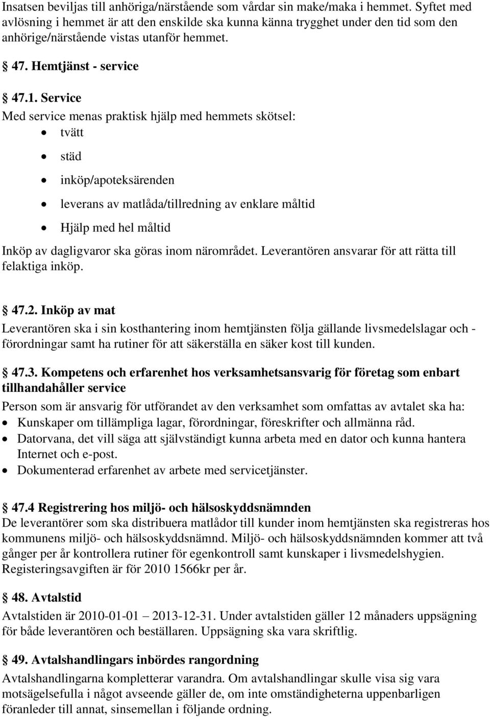 Service Med service menas praktisk hjälp med hemmets skötsel: tvätt städ inköp/apoteksärenden leverans av matlåda/tillredning av enklare måltid Hjälp med hel måltid Inköp av dagligvaror ska göras