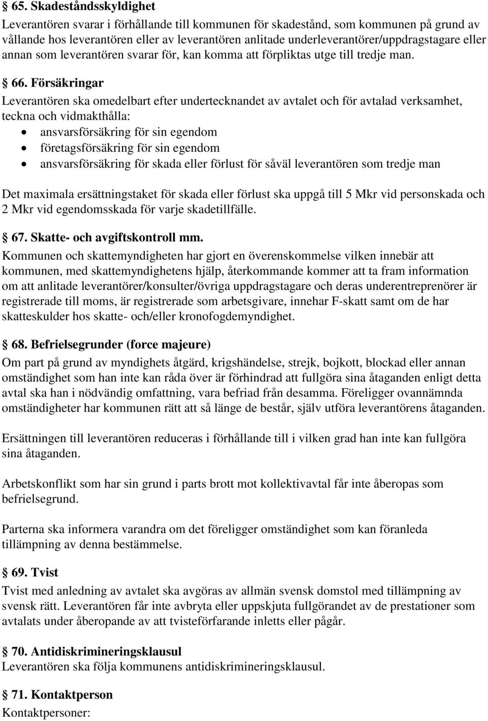 Försäkringar Leverantören ska omedelbart efter undertecknandet av avtalet och för avtalad verksamhet, teckna och vidmakthålla: ansvarsförsäkring för sin egendom företagsförsäkring för sin egendom