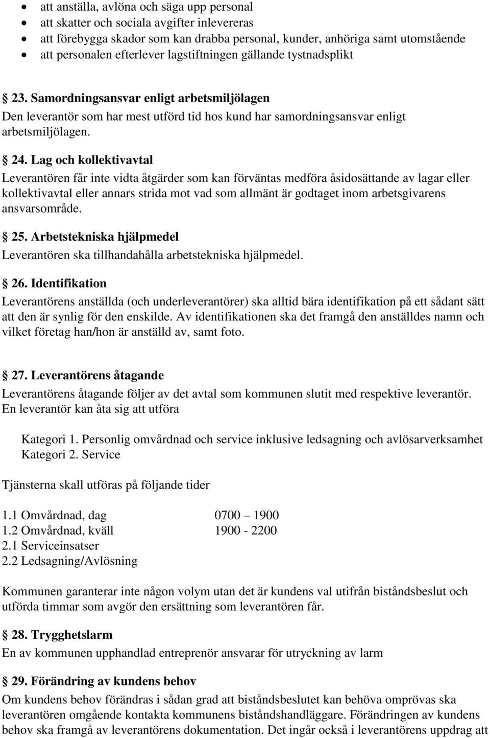 Lag och kollektivavtal Leverantören får inte vidta åtgärder som kan förväntas medföra åsidosättande av lagar eller kollektivavtal eller annars strida mot vad som allmänt är godtaget inom