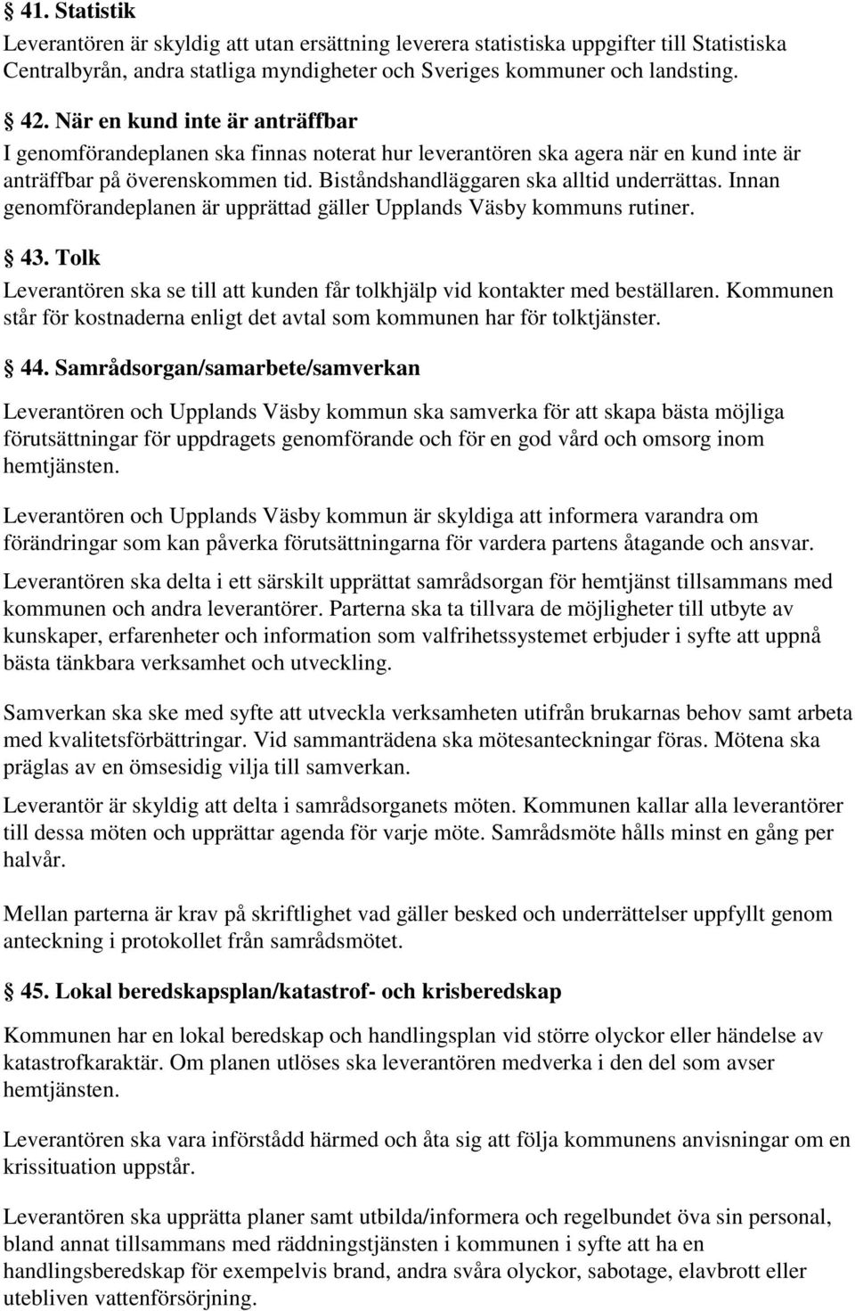 Innan genomförandeplanen är upprättad gäller Upplands Väsby kommuns rutiner. 43. Tolk Leverantören ska se till att kunden får tolkhjälp vid kontakter med beställaren.