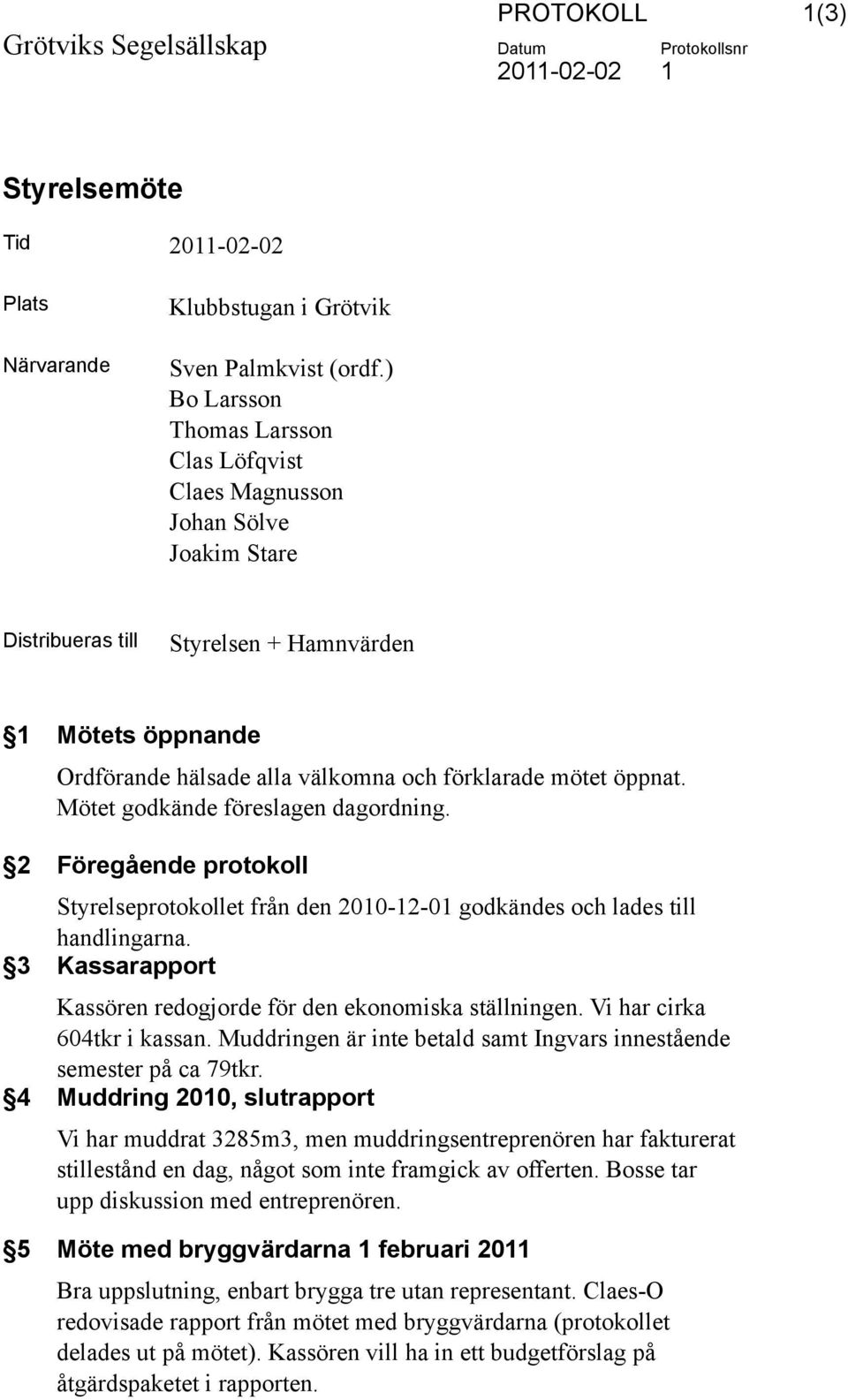 Mötet godkände föreslagen dagordning. 2 Föregående protokoll Styrelseprotokollet från den 2010-12-01 godkändes och lades till handlingarna.