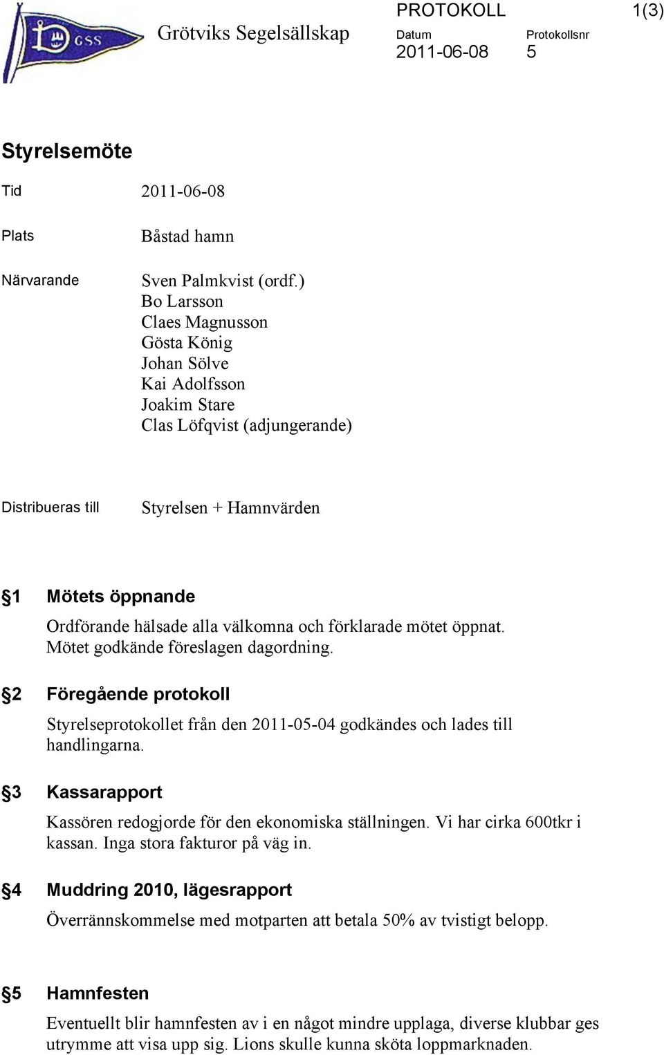 förklarade mötet öppnat. Mötet godkände föreslagen dagordning. 2 Föregående protokoll Styrelseprotokollet från den 2011-05-04 godkändes och lades till handlingarna.