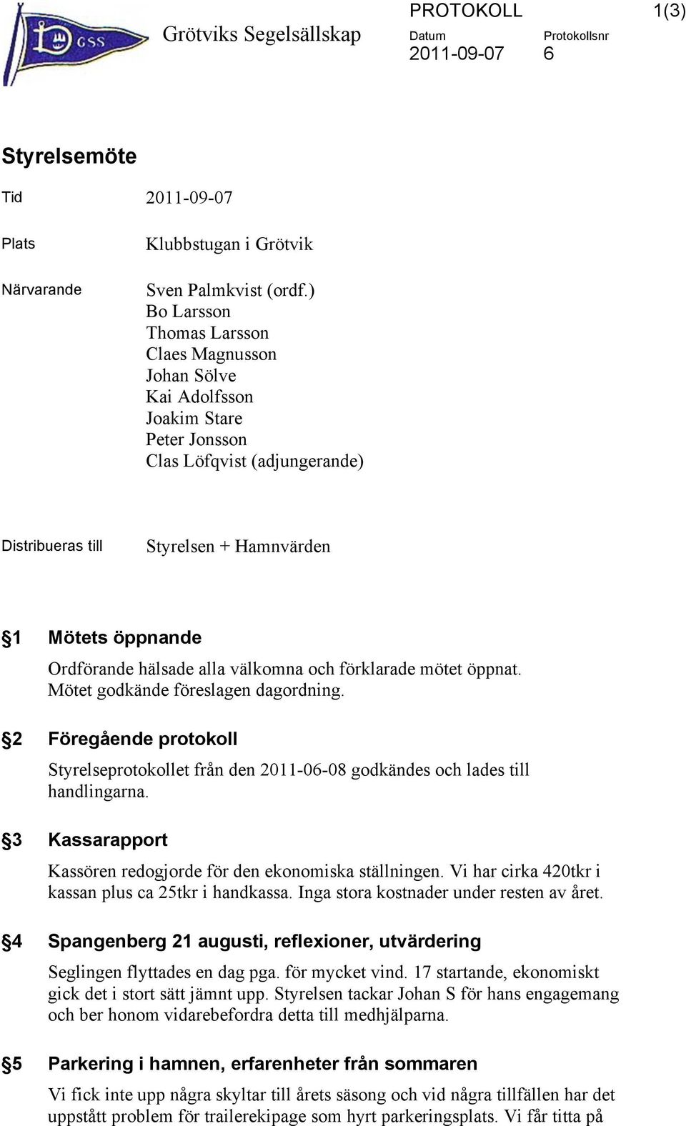 välkomna och förklarade mötet öppnat. Mötet godkände föreslagen dagordning. 2 Föregående protokoll Styrelseprotokollet från den 2011-06-08 godkändes och lades till handlingarna.