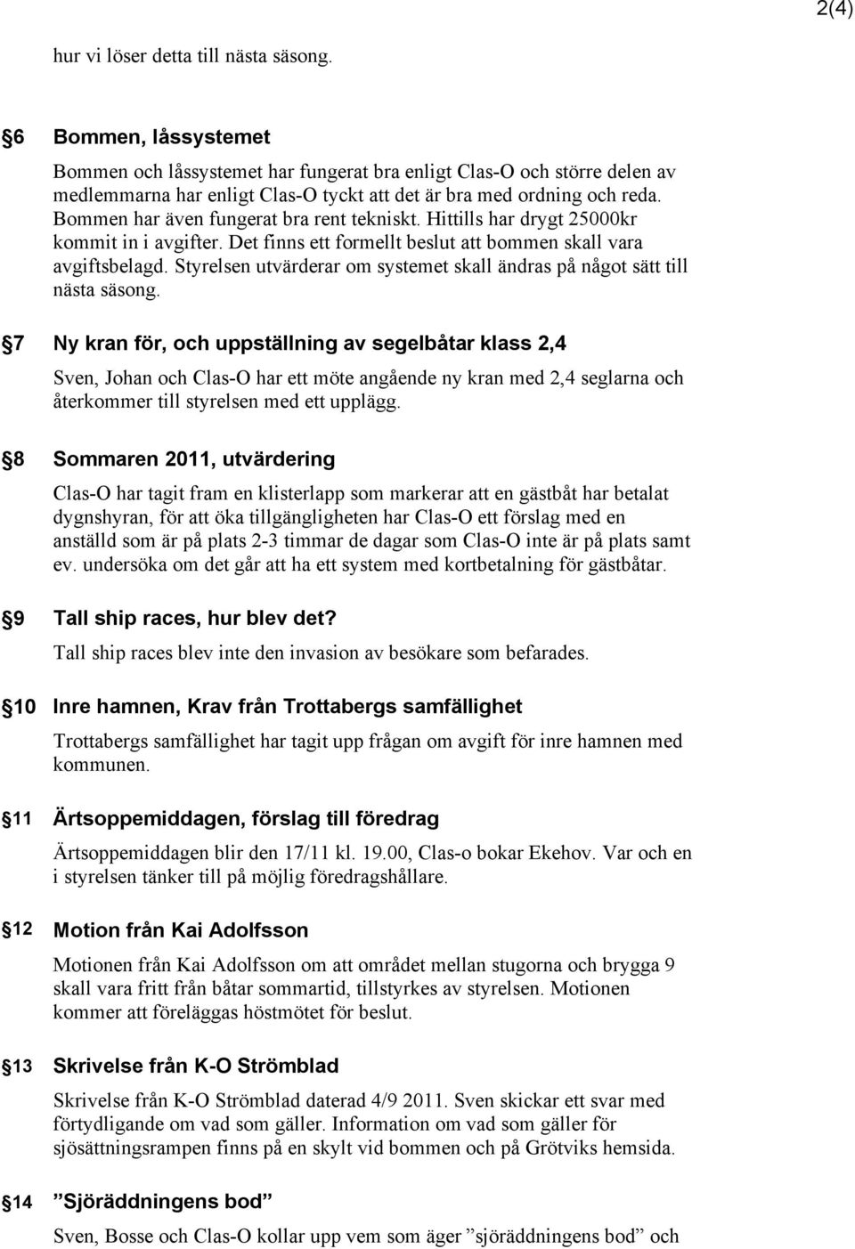 Bommen har även fungerat bra rent tekniskt. Hittills har drygt 25000kr kommit in i avgifter. Det finns ett formellt beslut att bommen skall vara avgiftsbelagd.