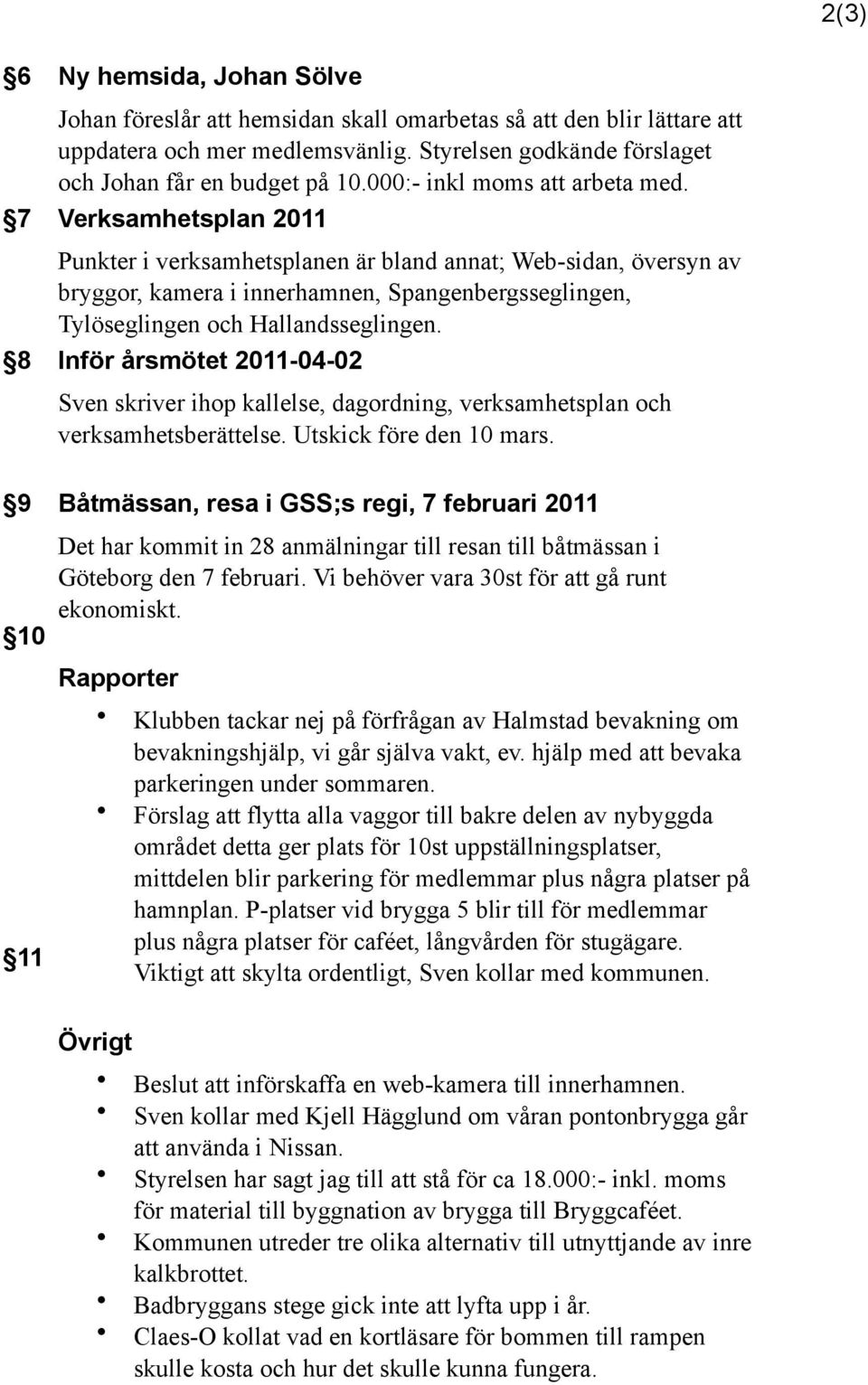 7 Verksamhetsplan 2011 Punkter i verksamhetsplanen är bland annat; Web-sidan, översyn av bryggor, kamera i innerhamnen, Spangenbergsseglingen, Tylöseglingen och Hallandsseglingen.