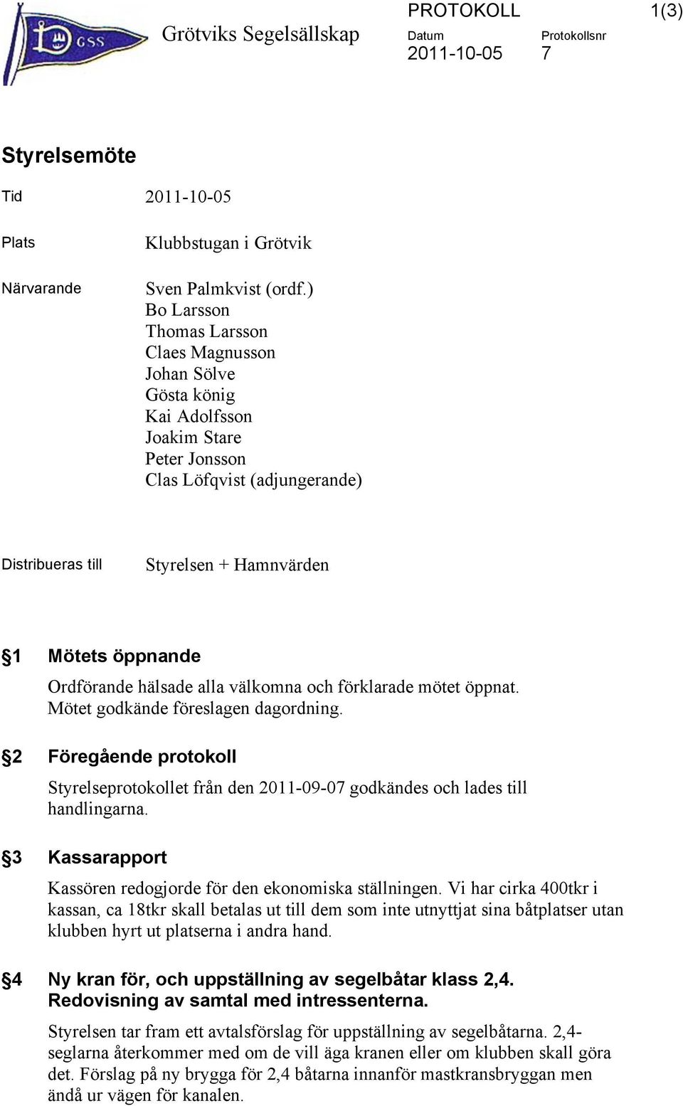 hälsade alla välkomna och förklarade mötet öppnat. Mötet godkände föreslagen dagordning. 2 Föregående protokoll Styrelseprotokollet från den 2011-09-07 godkändes och lades till handlingarna.