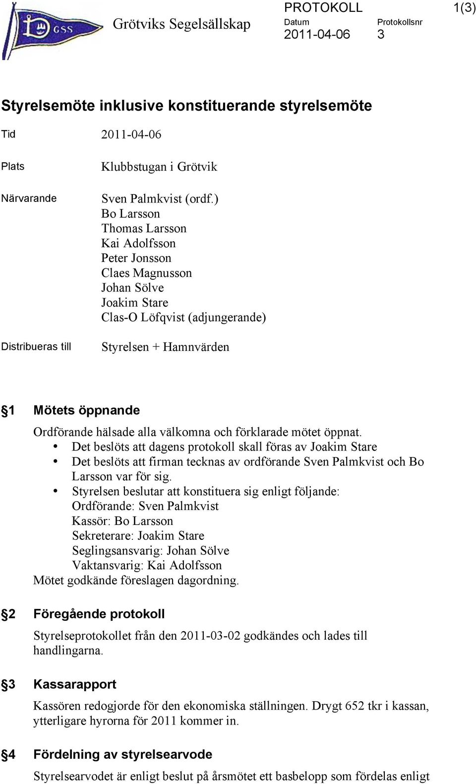 ) Bo Larsson Thomas Larsson Kai Adolfsson Peter Jonsson Claes Magnusson Johan Sölve Clas-O Löfqvist (adjungerande) Styrelsen + Hamnvärden 1 Mötets öppnande Ordförande hälsade alla välkomna och