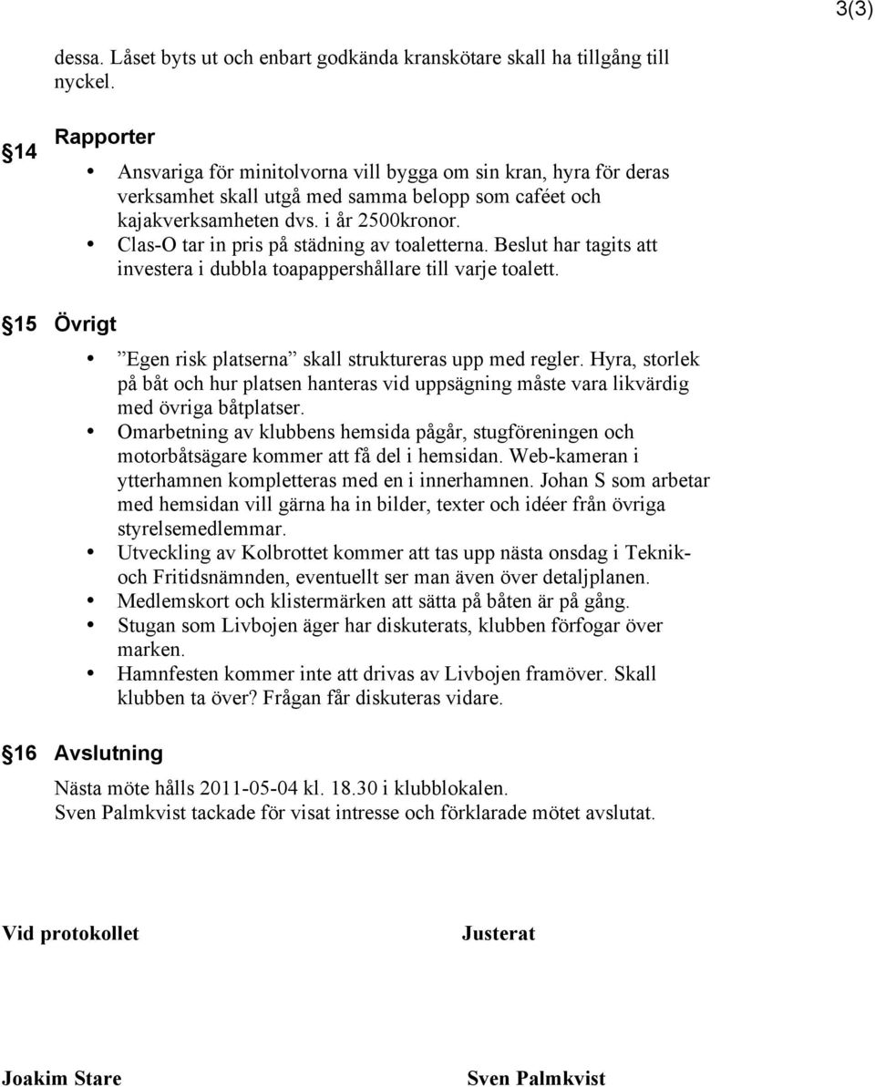 Clas-O tar in pris på städning av toaletterna. Beslut har tagits att investera i dubbla toapappershållare till varje toalett. 15 Övrigt Egen risk platserna skall struktureras upp med regler.