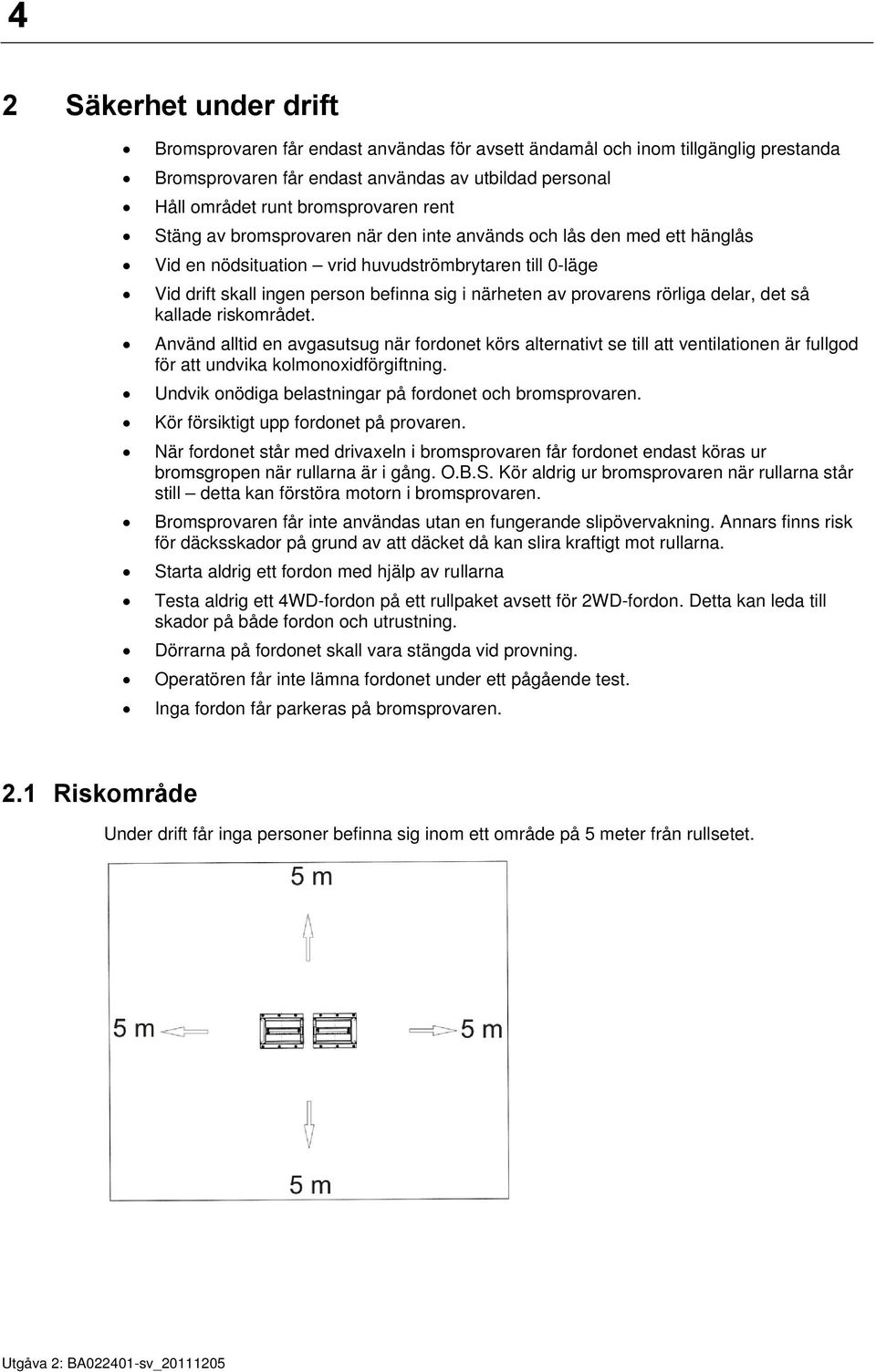 rörliga delar, det så kallade riskområdet. Använd alltid en avgasutsug när fordonet körs alternativt se till att ventilationen är fullgod för att undvika kolmonoxidförgiftning.