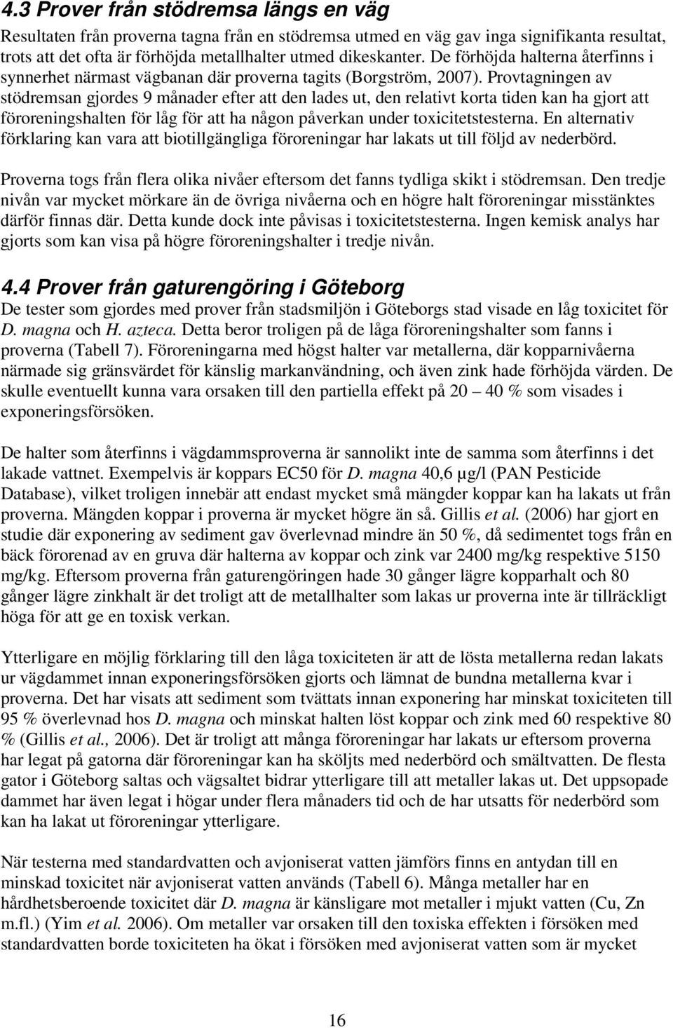 Provtagningen av stödremsan gjordes 9 månader efter att den lades ut, den relativt korta tiden kan ha gjort att föroreningshalten för låg för att ha någon påverkan under toxicitetstesterna.