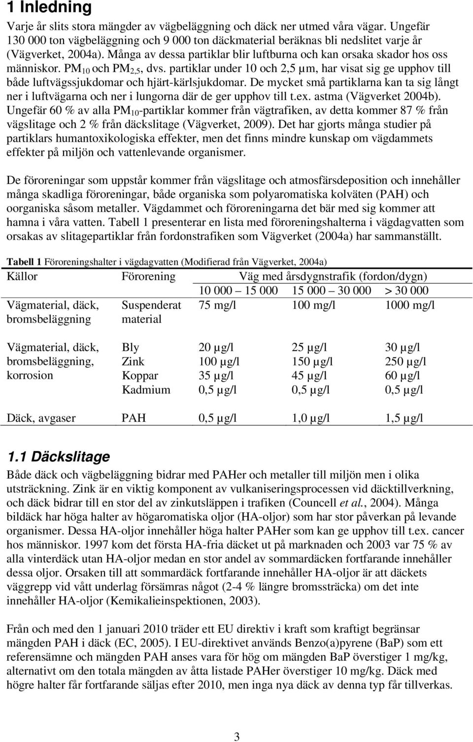 PM 10 och PM 2,5, dvs. partiklar under 10 och 2,5 µm, har visat sig ge upphov till både luftvägssjukdomar och hjärt-kärlsjukdomar.