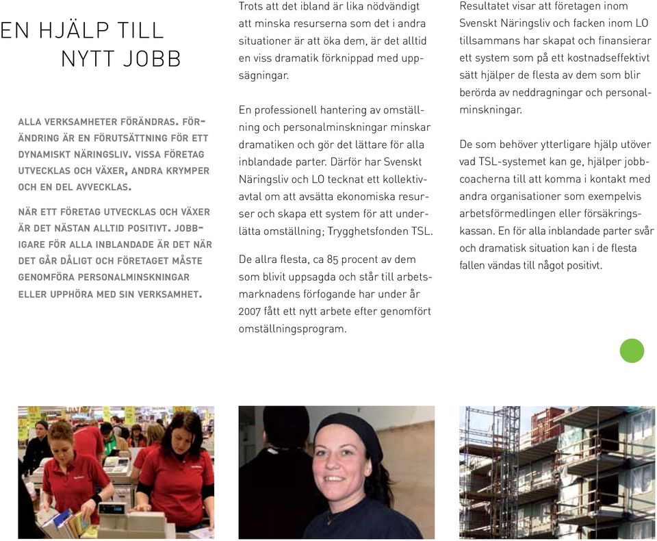 JOBB- IGARE FÖR ALLA INBLANDADE ÄR DET NÄR DET GÅR DÅLIGT OCH FÖRETAGET MÅSTE GENOMFÖRA PERSONALMINSKNINGAR ELLER UPPHÖRA MED SIN VERKSAMHET.