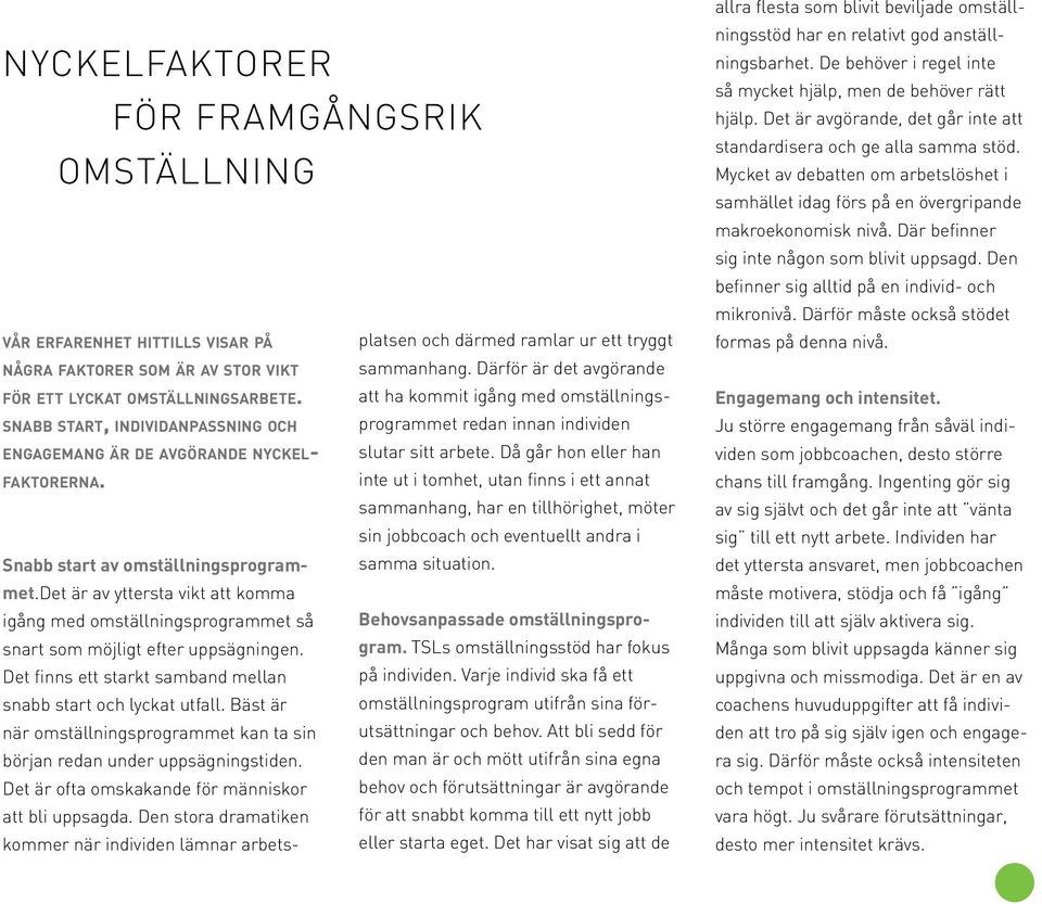 det är av yttersta vikt att komma igång med omställningsprogrammet så snart som möjligt efter uppsägningen. Det finns ett starkt samband mellan snabb start och lyckat utfall.