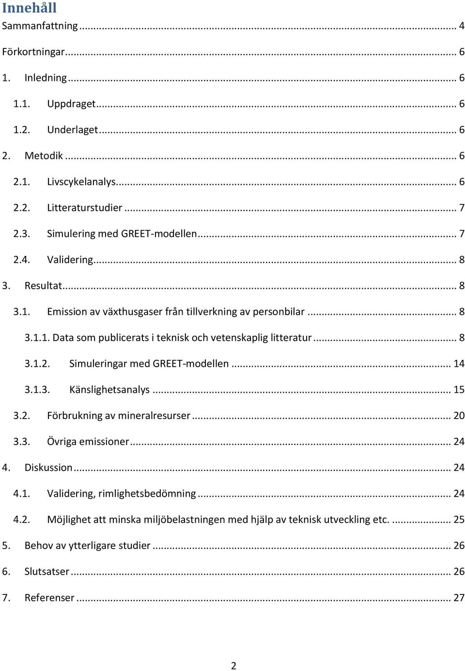 .. 8 3.1.2. Simuleringar med GREET-modellen... 14 3.1.3. Känslighetsanalys... 15 3.2. Förbrukning av mineralresurser... 20 3.3. Övriga emissioner... 24 4. Diskussion... 24 4.1. Validering, rimlighetsbedömning.