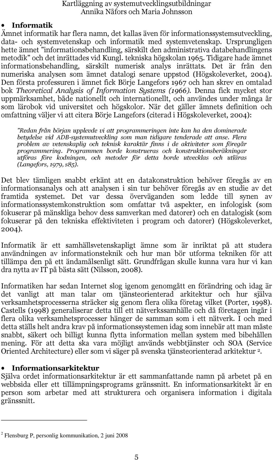 Tidigare hade ämnet informationsbehandling, särskilt numerisk analys inrättats. Det är från den numeriska analysen som ämnet datalogi senare uppstod (Högskoleverket, 2004).