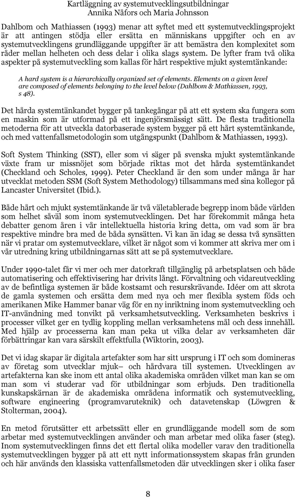 De lyfter fram två olika aspekter på systemutveckling som kallas för hårt respektive mjukt systemtänkande: A hard system is a hierarchically organized set of elements.