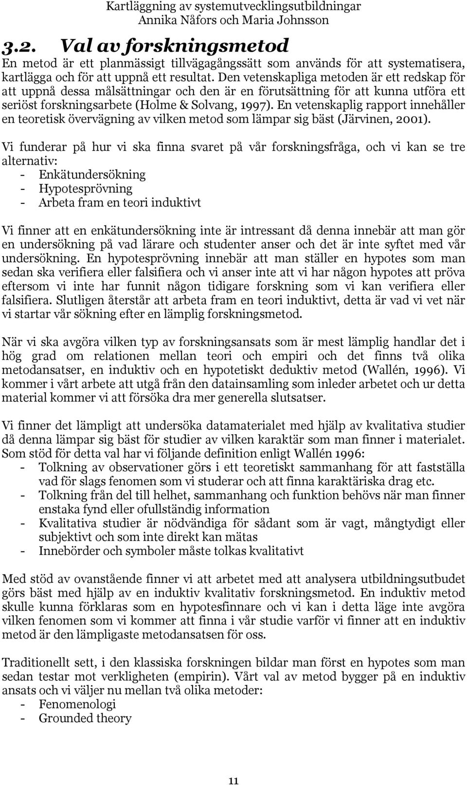 Den vetenskapliga metoden är ett redskap för att uppnå dessa målsättningar och den är en förutsättning för att kunna utföra ett seriöst forskningsarbete (Holme & Solvang, 1997).