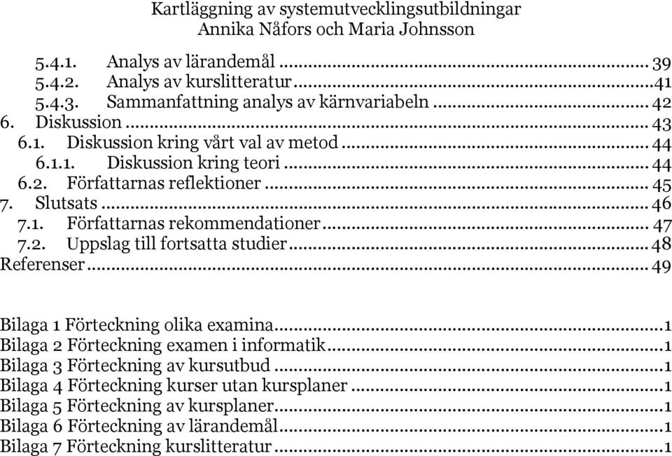 .. 47 7.2. Uppslag till fortsatta studier... 48 Referenser... 49 Bilaga 1 Förteckning olika examina...1 Bilaga 2 Förteckning examen i informatik...1 Bilaga 3 Förteckning av kursutbud.