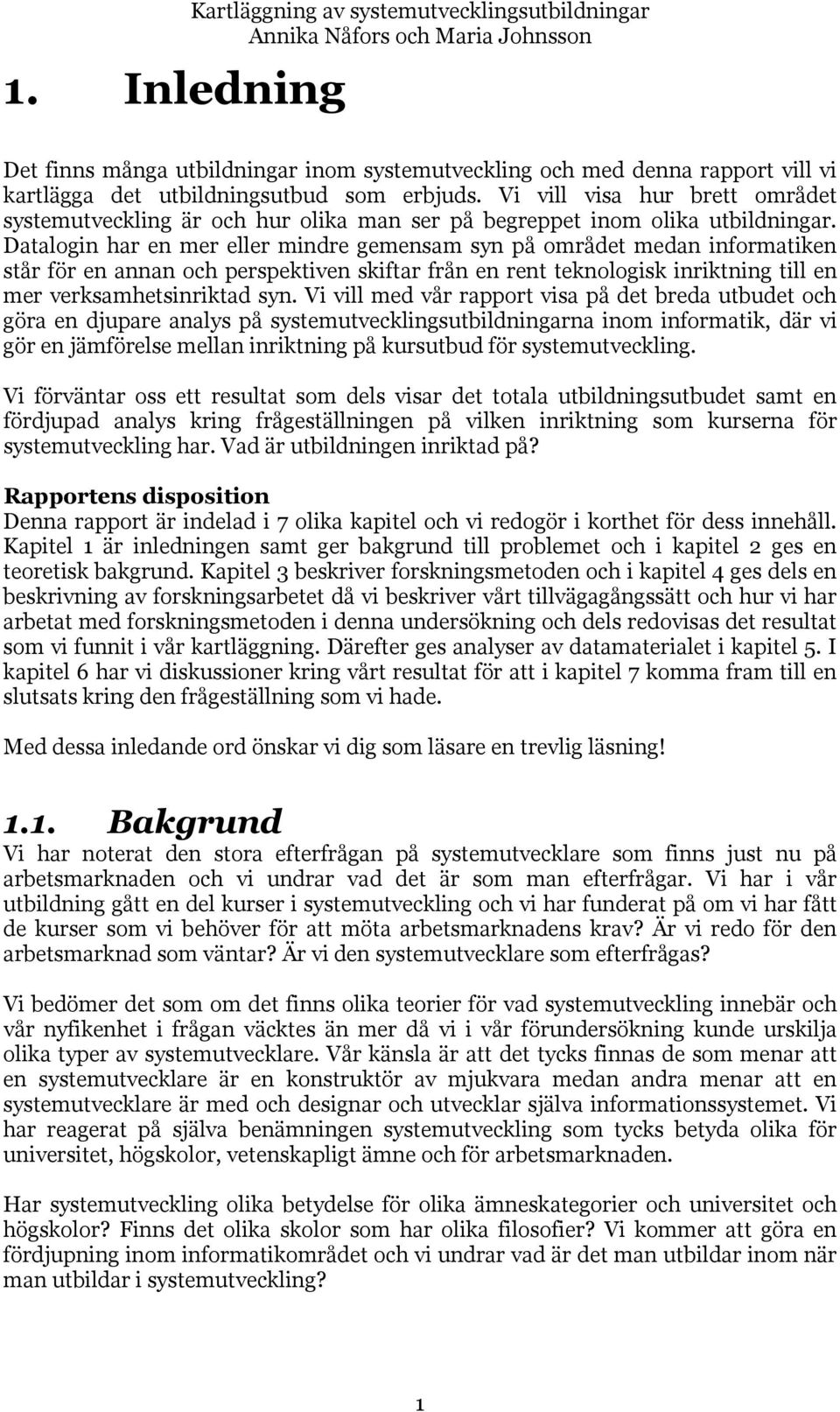 Datalogin har en mer eller mindre gemensam syn på området medan informatiken står för en annan och perspektiven skiftar från en rent teknologisk inriktning till en mer verksamhetsinriktad syn.