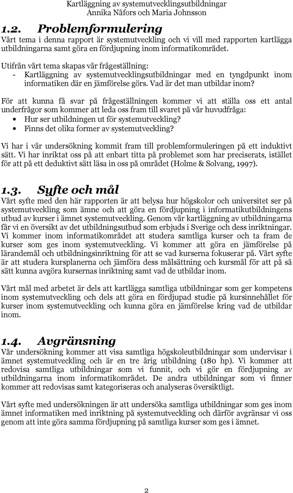 Utifrån vårt tema skapas vår frågeställning: - Kartläggning av systemutvecklingsutbildningar med en tyngdpunkt inom informatiken där en jämförelse görs. Vad är det man utbildar inom?