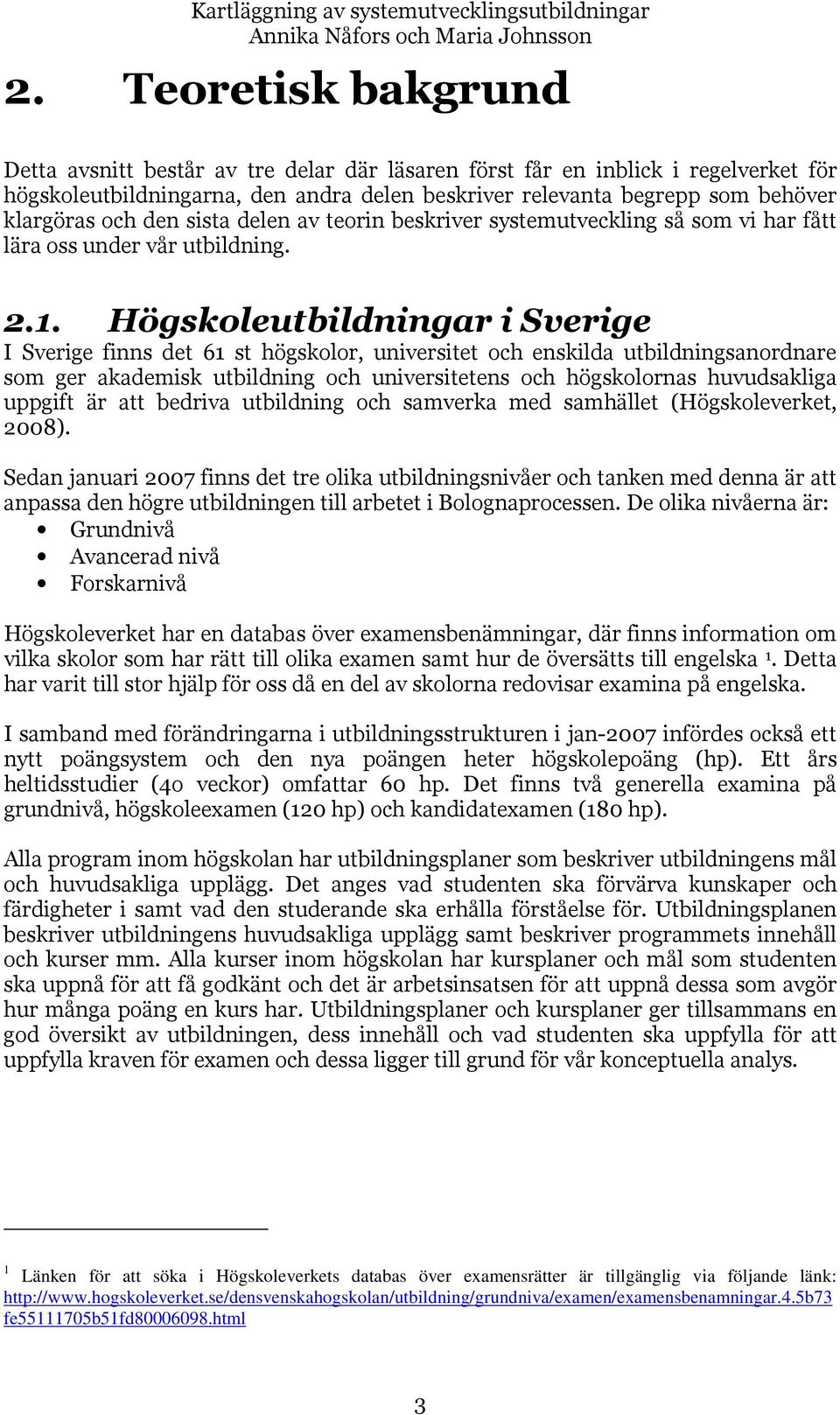 den sista delen av teorin beskriver systemutveckling så som vi har fått lära oss under vår utbildning. 2.1.