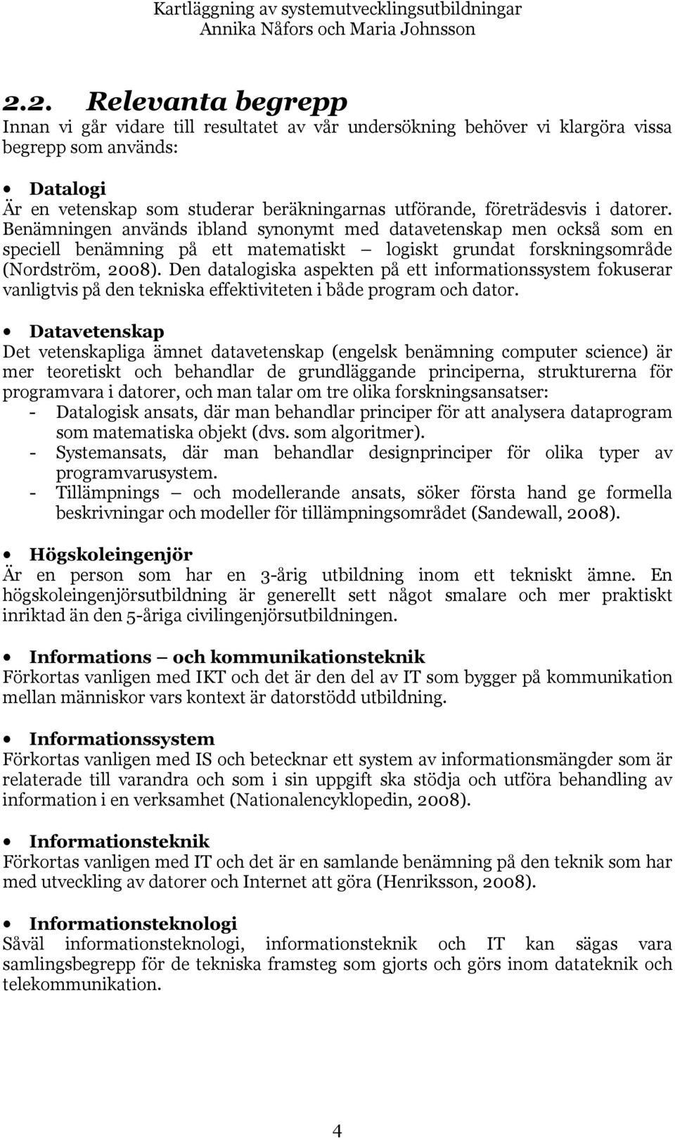 företrädesvis i datorer. Benämningen används ibland synonymt med datavetenskap men också som en speciell benämning på ett matematiskt logiskt grundat forskningsområde (Nordström, 2008).