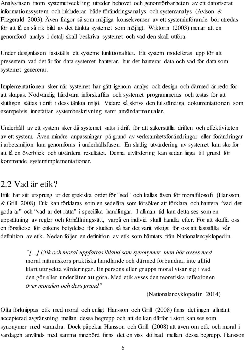 Wiktorin (2003) menar att en genomförd analys i detalj skall beskriva systemet och vad den skall utföra. Under designfasen fastställs ett systems funktionalitet.