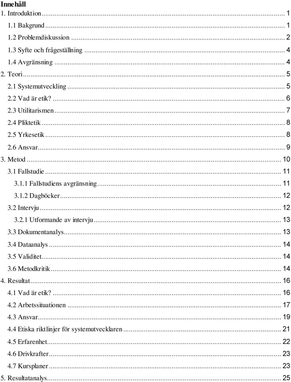 2 Intervju... 12 3.2.1 Utformande av intervju... 13 3.3 Dokumentanalys... 13 3.4 Dataanalys... 14 3.5 Validitet... 14 3.6 Metodkritik... 14 4. Resultat... 16 4.1 Vad är etik?... 16 4.2 Arbetssituationen.