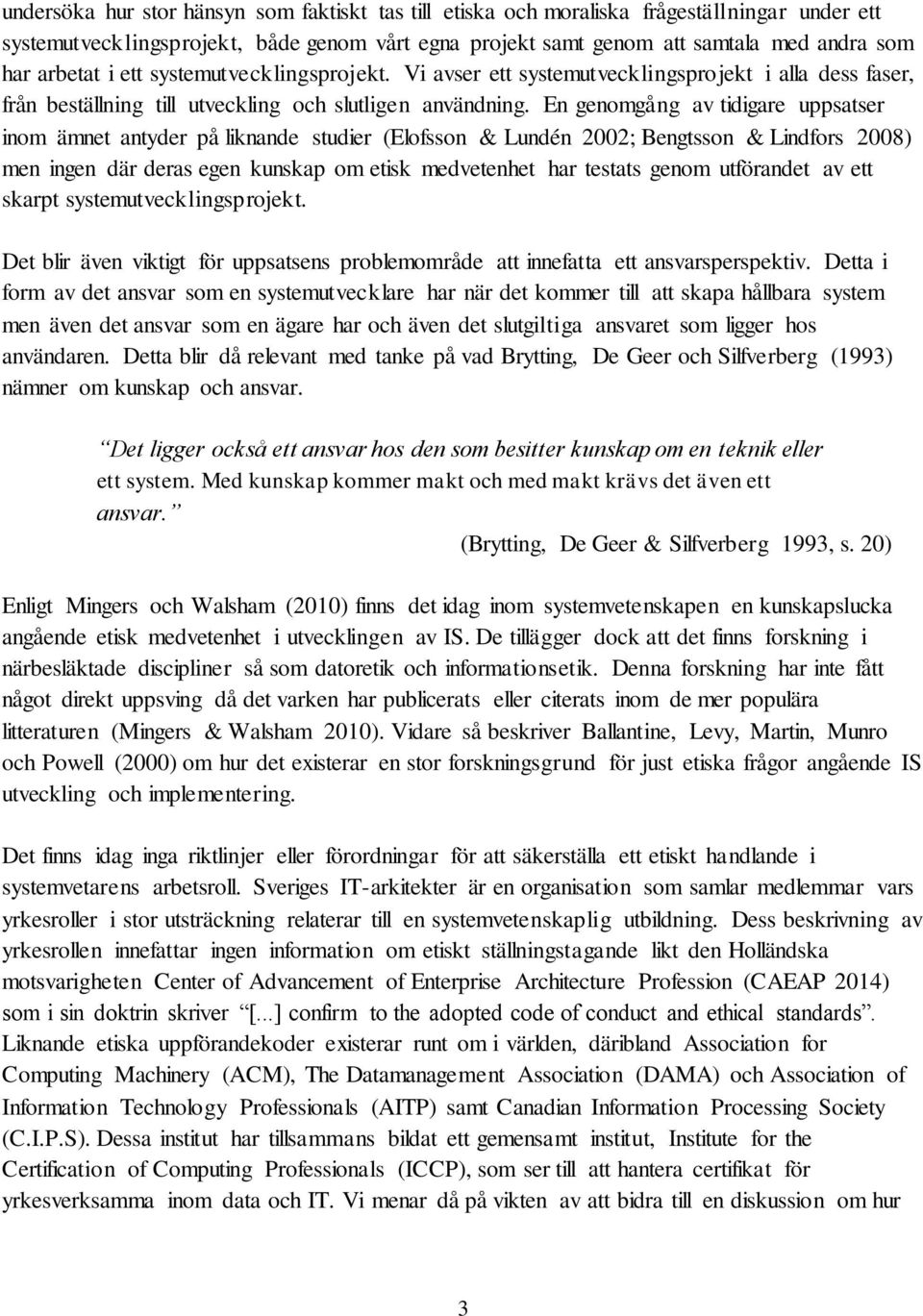 En genomgång av tidigare uppsatser inom ämnet antyder på liknande studier (Elofsson & Lundén 2002; Bengtsson & Lindfors 2008) men ingen där deras egen kunskap om etisk medvetenhet har testats genom