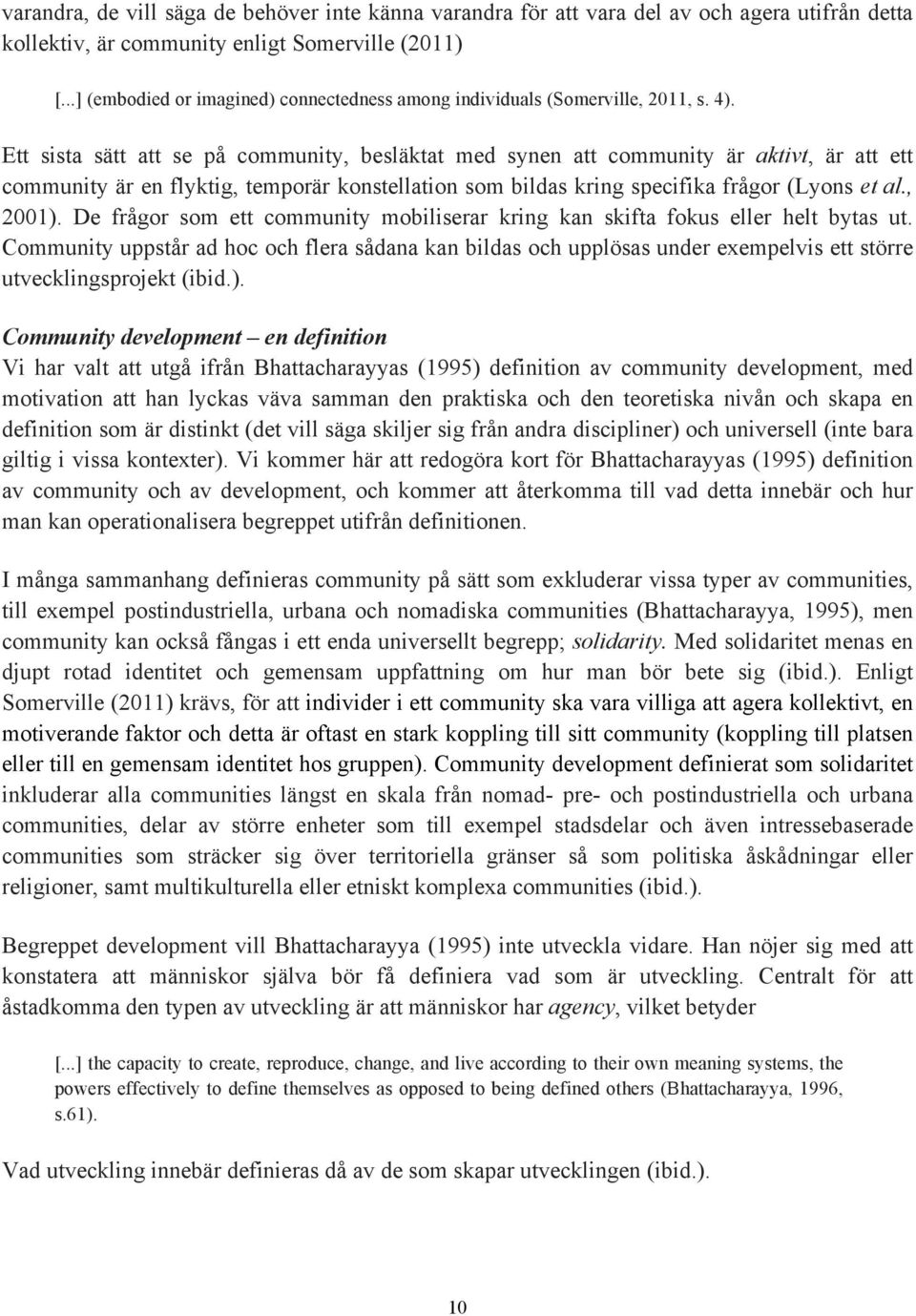 Ett sista sätt att se på community, besläktat med synen att community är aktivt, är att ett community är en flyktig, temporär konstellation som bildas kring specifika frågor (Lyons et al., 2001).