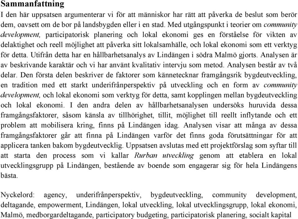 lokal ekonomi som ett verktyg för detta. Utifrån detta har en hållbarhetsanalys av Lindängen i södra Malmö gjorts. Analysen är av beskrivande karaktär och vi har använt kvalitativ intervju som metod.