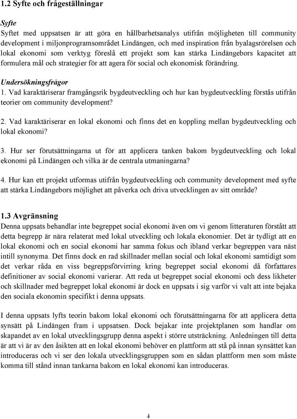 Undersökningsfrågor 1. Vad karaktäriserar framgångsrik bygdeutveckling och hur kan bygdeutveckling förstås utifrån teorier om community development? 2.