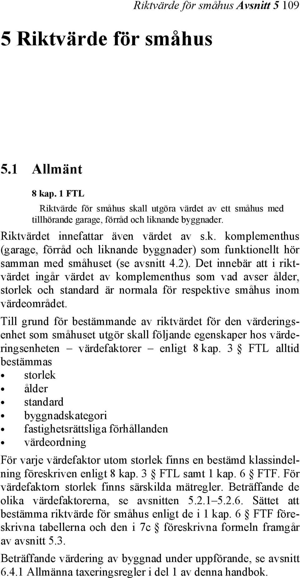 Det innebär att i riktvärdet ingår värdet av komplementhus som vad avser ålder, storlek och standard är normala för respektive småhus inom värdeområdet.