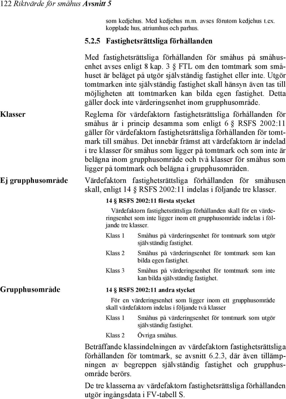 Utgör tomtmarken inte självständig fastighet skall hänsyn även tas till möjligheten att tomtmarken kan bilda egen fastighet. Detta gäller dock inte värderingsenhet inom grupphusområde.