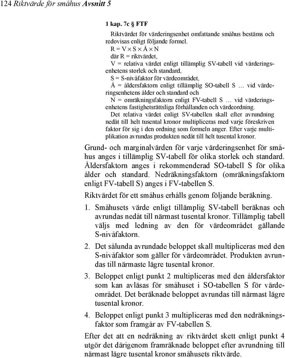 SO-tabell S vid värderingsenhetens ålder och standard och N = omräkningsfaktorn enligt FV-tabell S vid värderingsenhetens fastighetsrättsliga förhållanden och värdeordning.