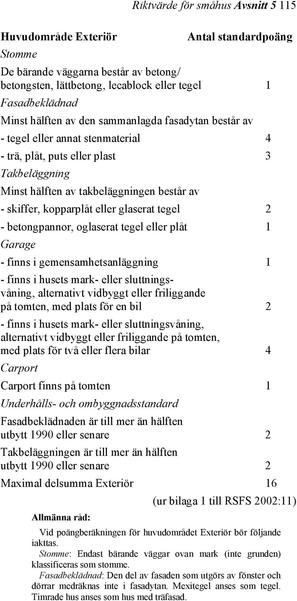 tegel 2 - betongpannor, oglaserat tegel eller plåt 1 Garage - finns i gemensamhetsanläggning 1 - finns i husets mark- eller sluttningsvåning, alternativt vidbyggt eller friliggande på tomten, med