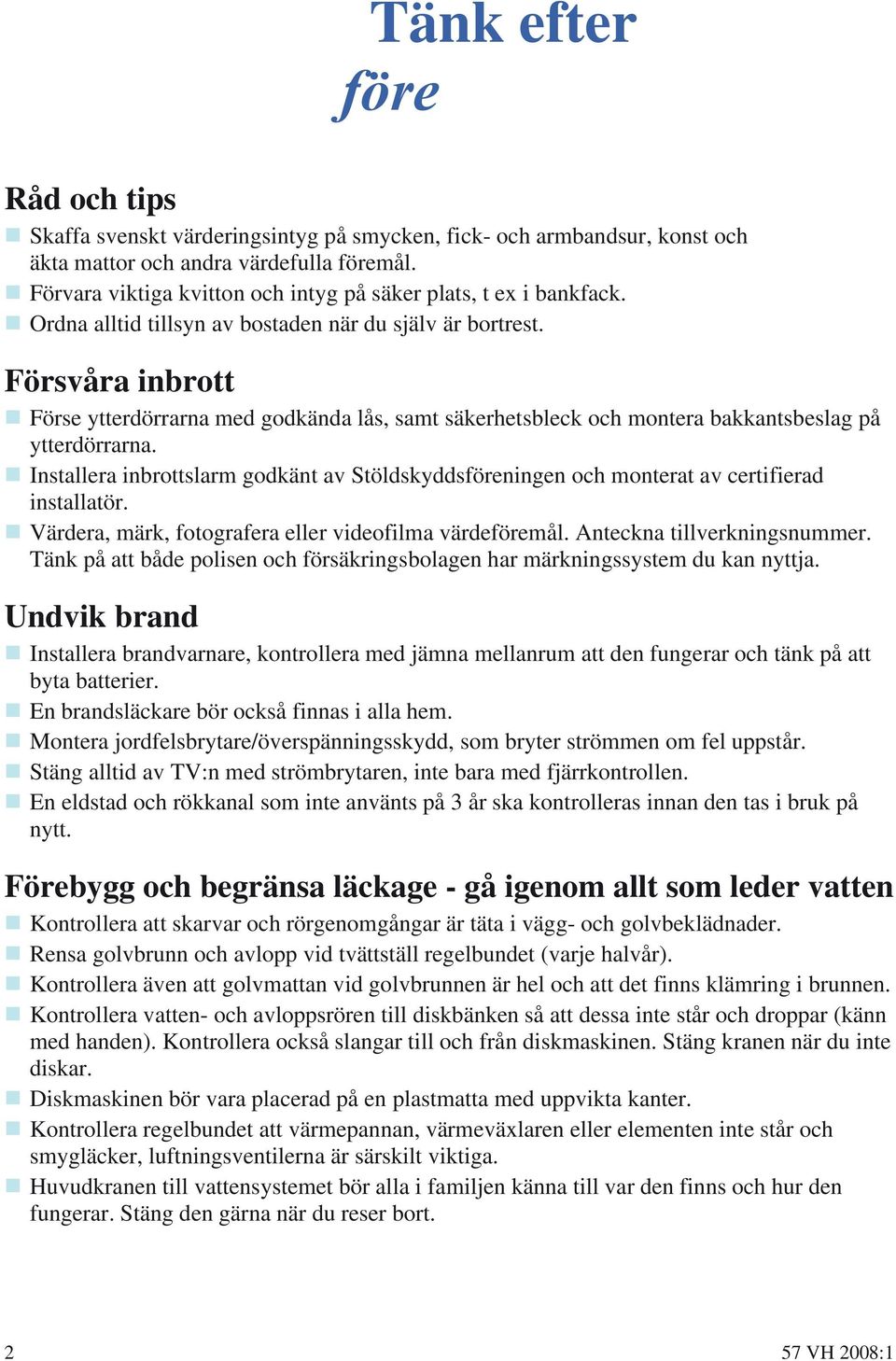 Försvåra inbrott Förse ytterdörrarna med godkända lås, samt säkerhetsbleck och montera bakkantsbeslag på ytterdörrarna.