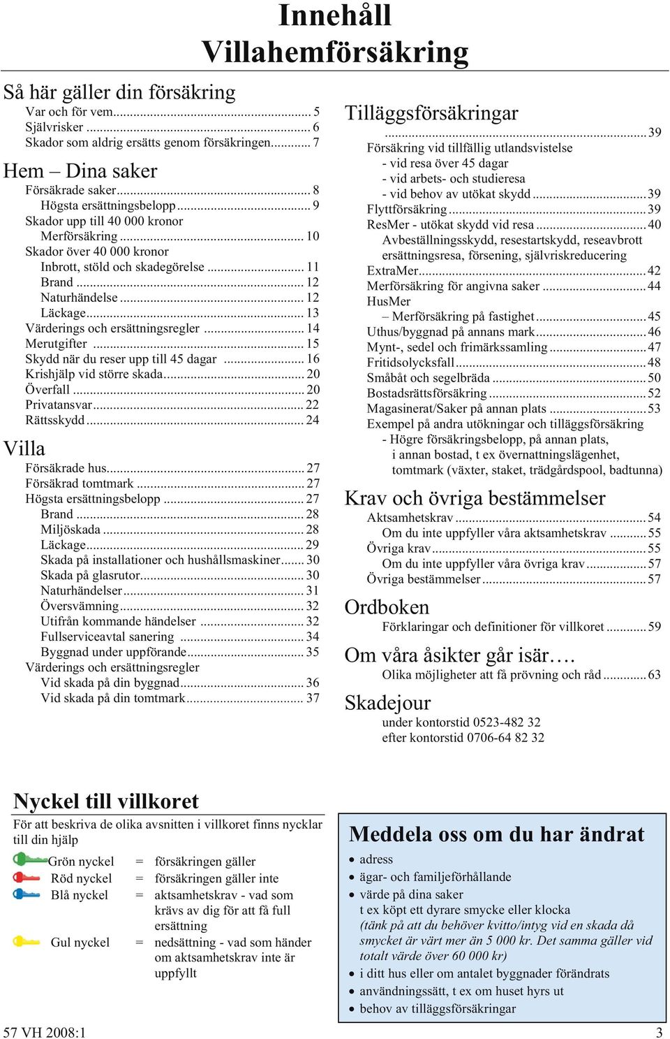 .. 14 Merutgifter... 15 Skydd när du reser upp till 45 dagar... 16 Krishjälp vid större skada... 20 Överfall... 20 Privatansvar... 22 Rättsskydd... 24 Villa Försäkrade hus... 27 Försäkrad tomtmark.