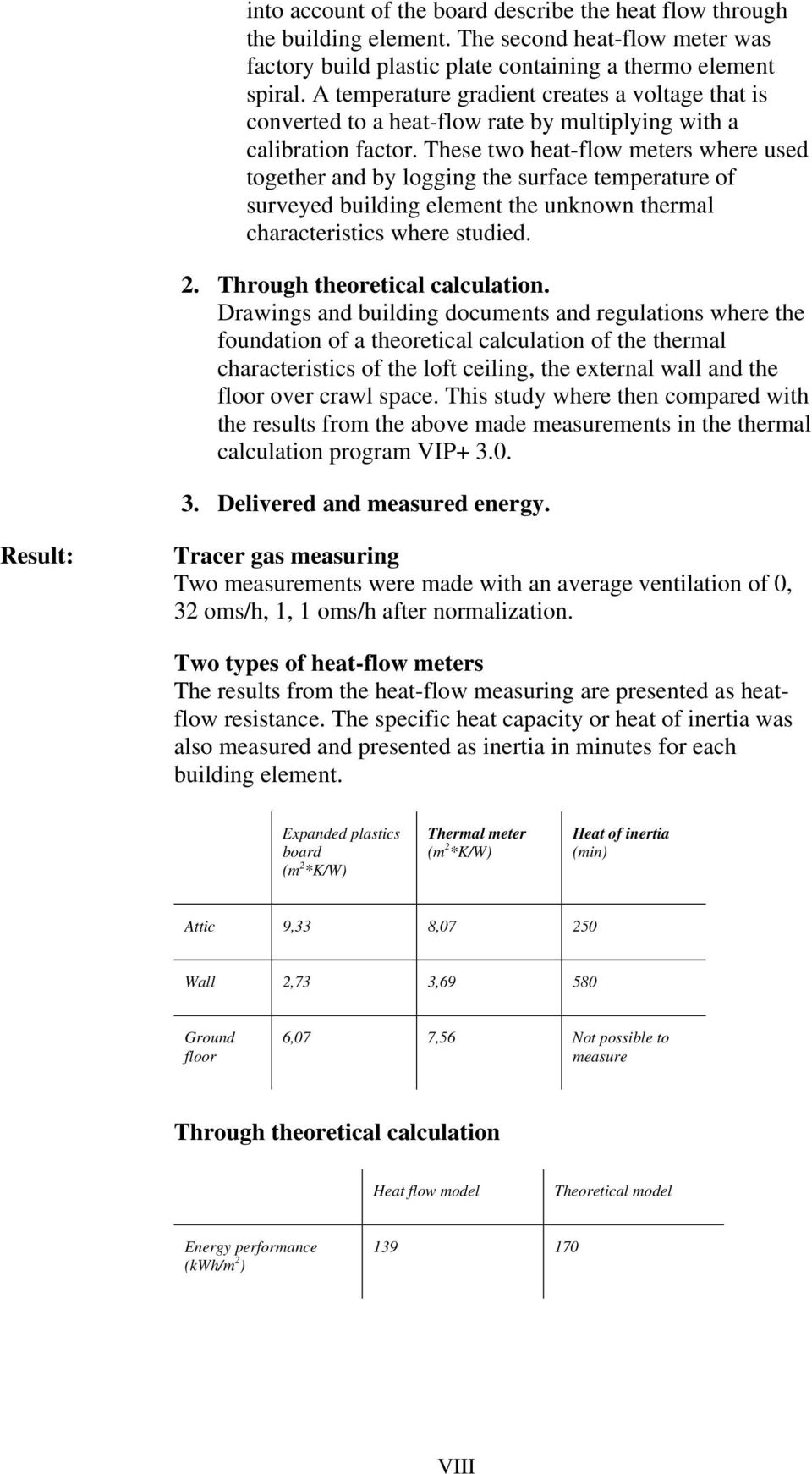 These two heat-flow meters where used together and by logging the surface temperature of surveyed building element the unknown thermal characteristics where studied. 2.